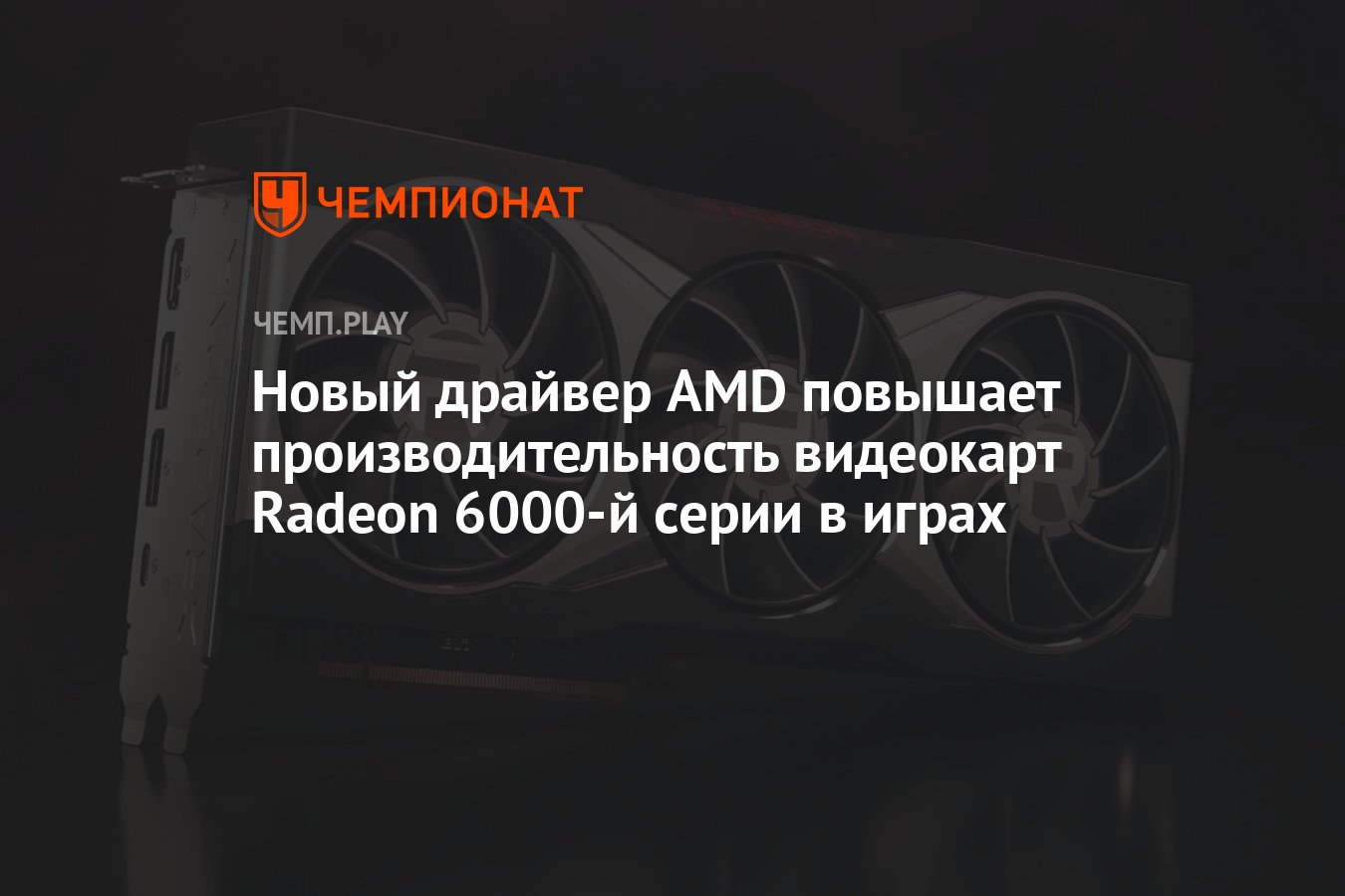 Новый драйвер AMD повышает производительность видеокарт Radeon 6000-й серии  в играх - Чемпионат