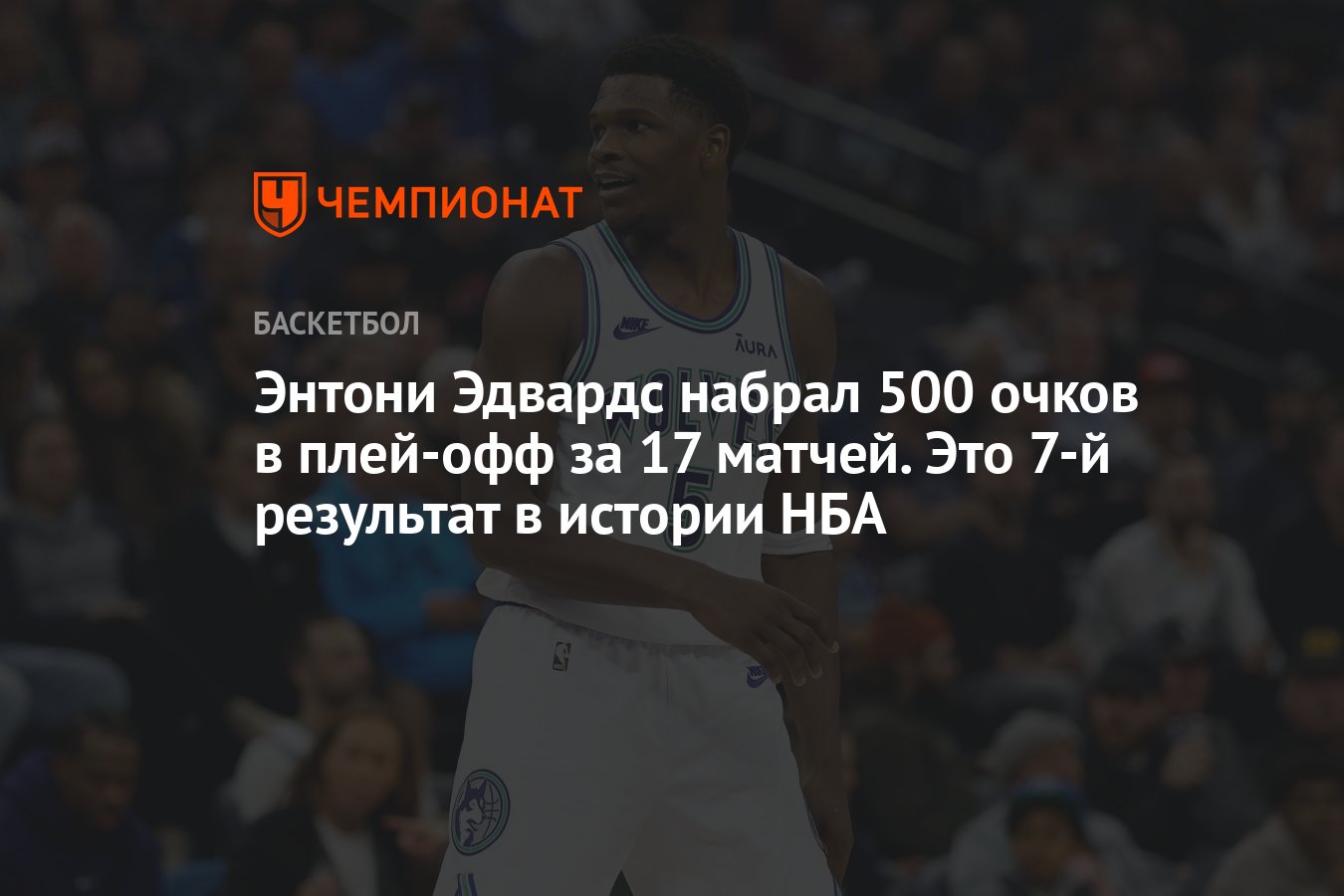 Энтони Эдвардс набрал 500 очков в плей-офф за 17 матчей. Это 7-й результат  в истории НБА - Чемпионат