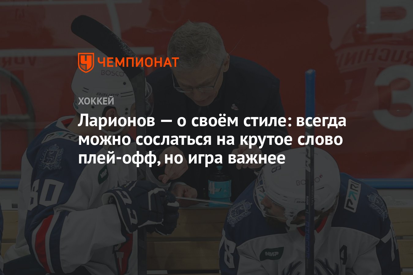 Ларионов — о своём стиле: всегда можно сослаться на крутое слово плей-офф,  но игра важнее - Чемпионат