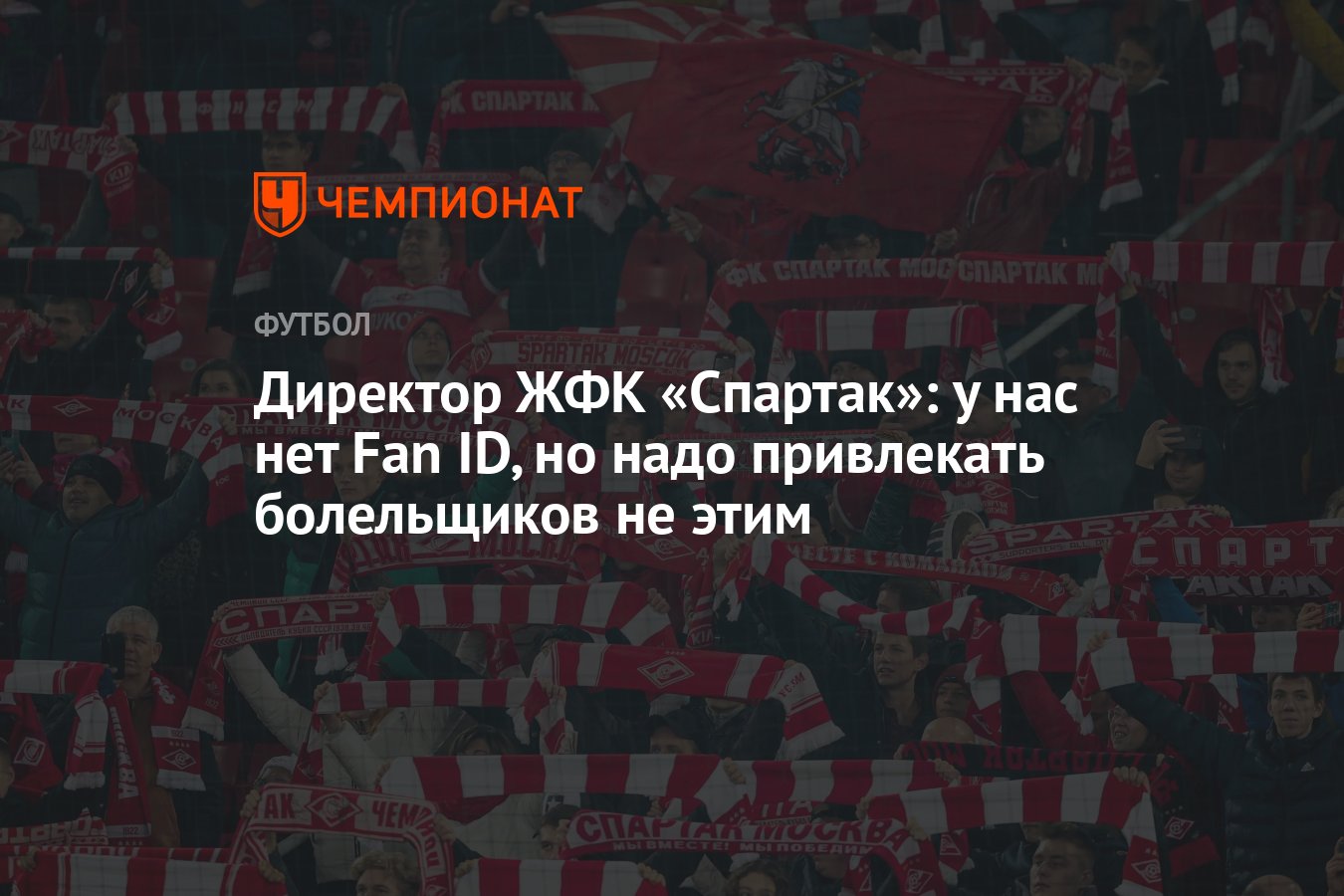 Директор ЖФК &quot;Спартак&quot;: у нас <b>нет</b> <b>Fan</b> ID, но надо привлекать боле...