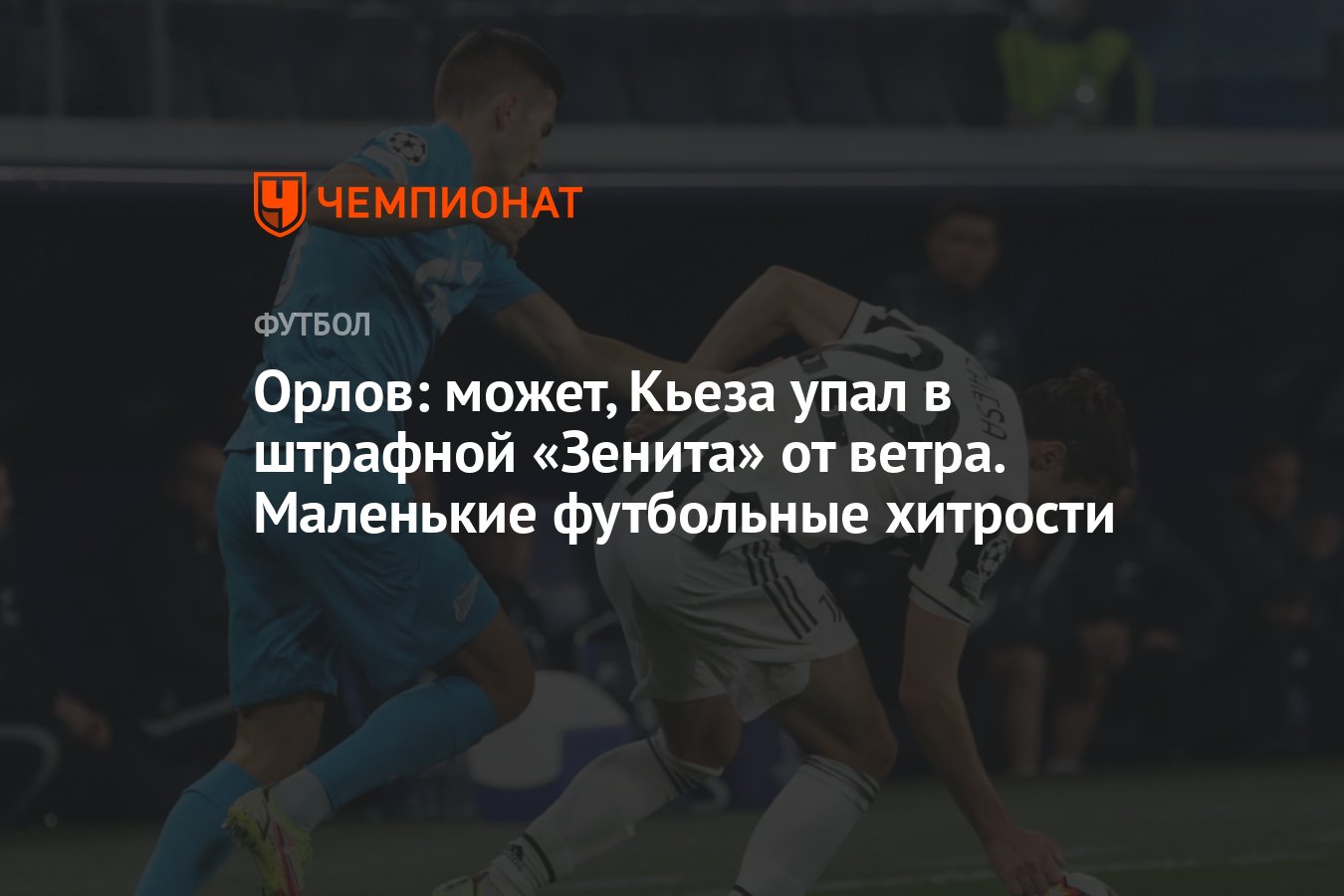 Орлов: может, Кьеза упал в штрафной «Зенита» от ветра. Маленькие футбольные  хитрости - Чемпионат