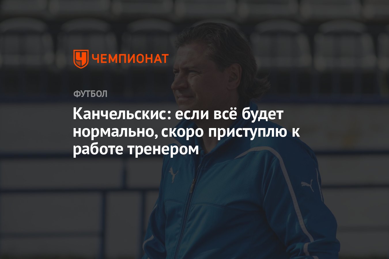 Канчельскис: если всё будет нормально, скоро приступлю к работе тренером -  Чемпионат