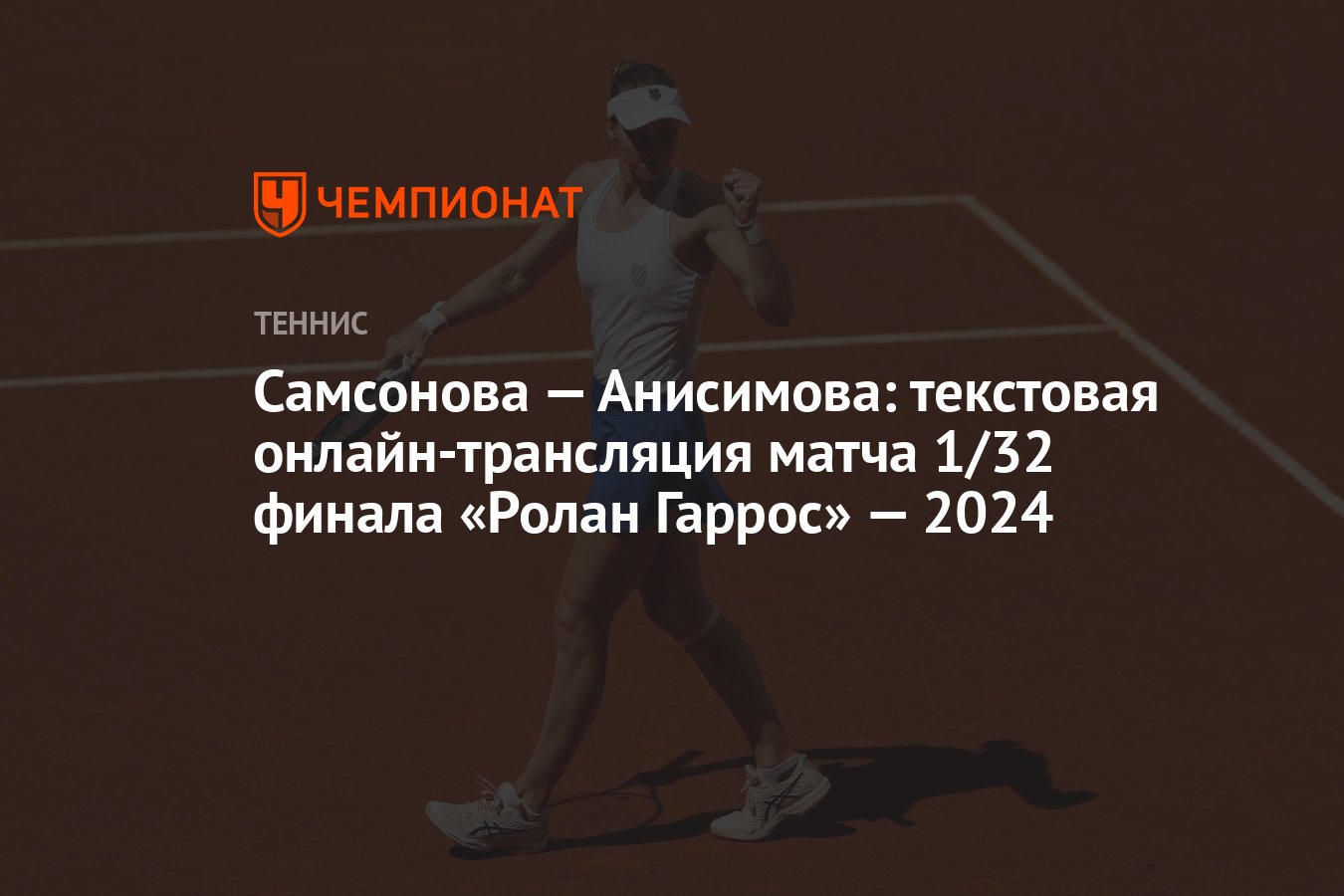 Самсонова — Анисимова: текстовая онлайн-трансляция матча 1/32 финала «Ролан  Гаррос» — 2024 - Чемпионат