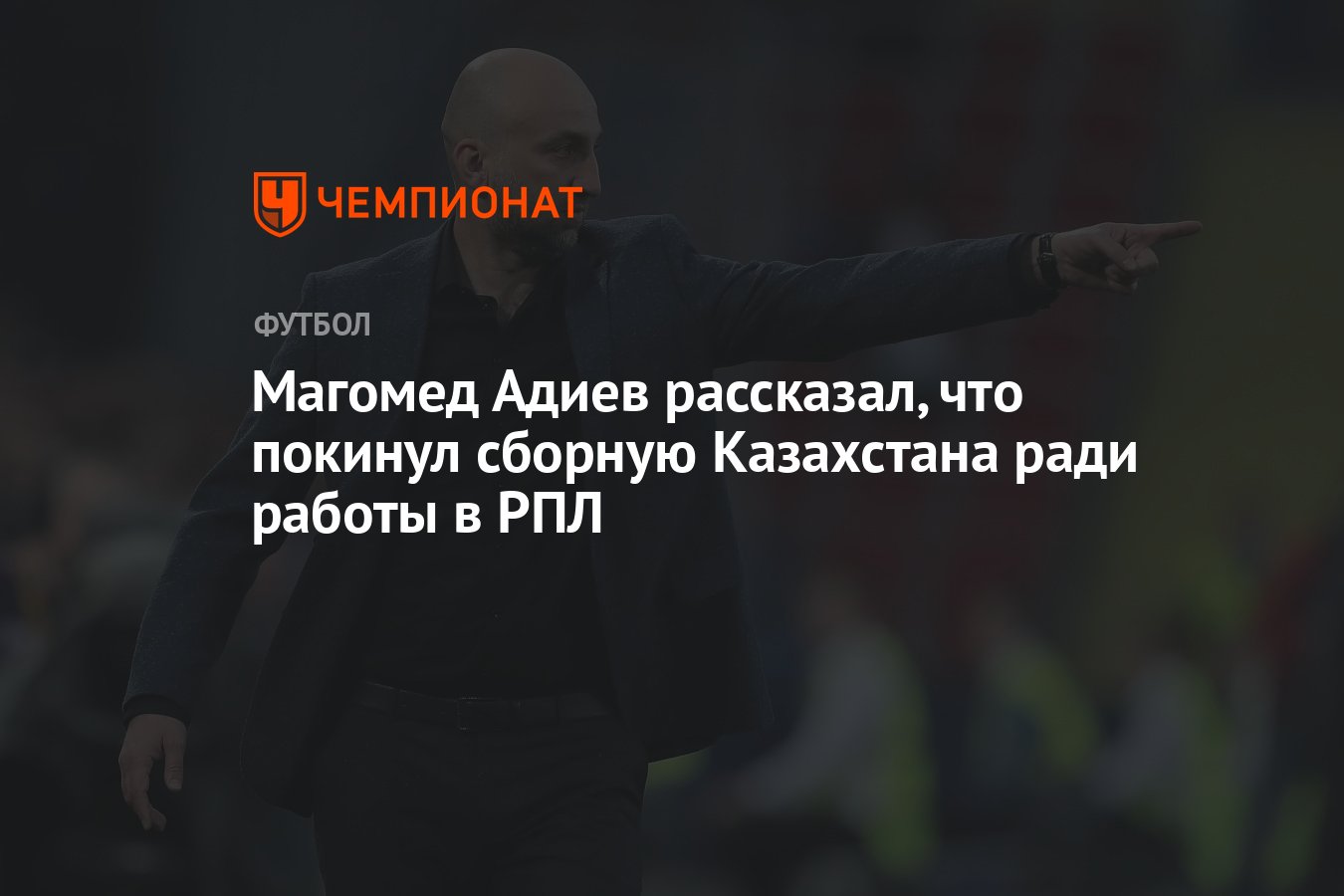 Магомед Адиев рассказал, что покинул сборную Казахстана ради работы в РПЛ -  Чемпионат