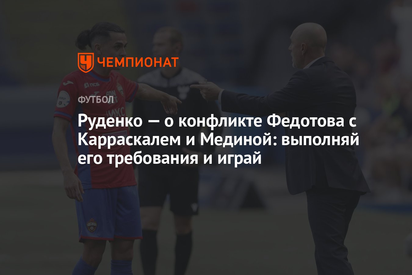 Руденко — о конфликте Федотова с Карраскалем и Мединой: выполняй его  требования и играй - Чемпионат