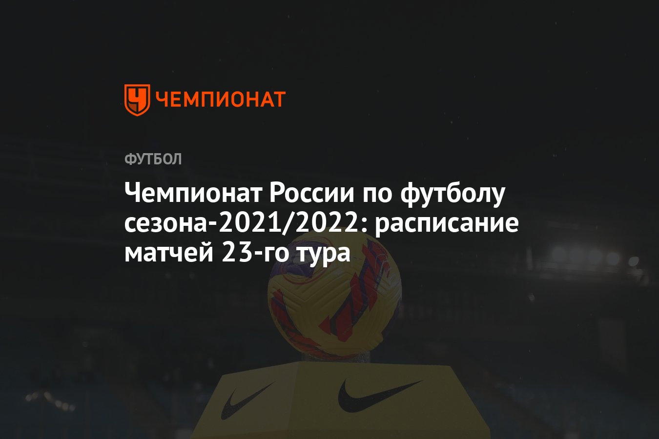 Чемпионат России по футболу сезона-2021/2022: расписание матчей 23-го тура  - Чемпионат