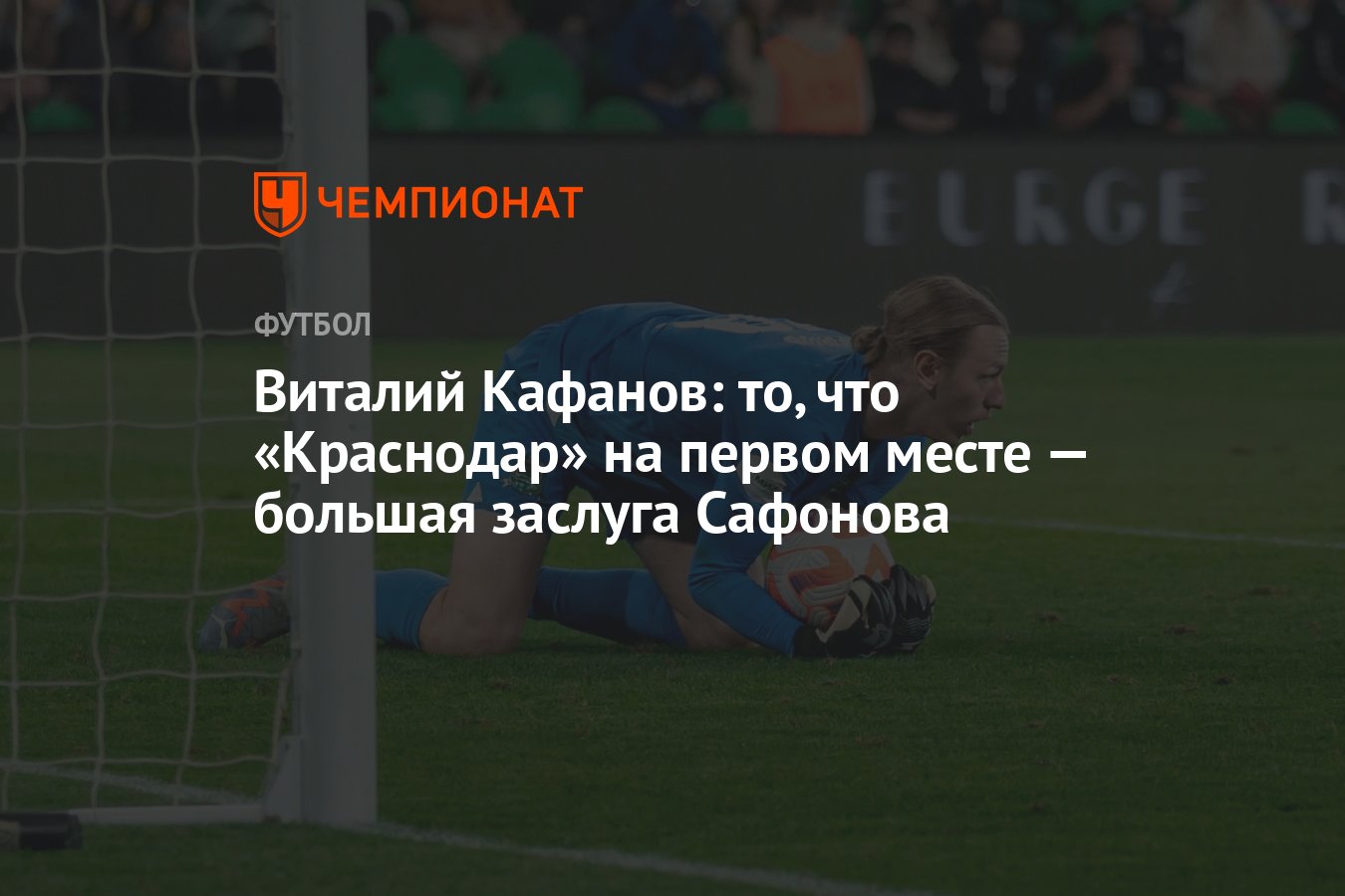 Виталий Кафанов: то, что «Краснодар» на первом месте — большая заслуга  Сафонова - Чемпионат