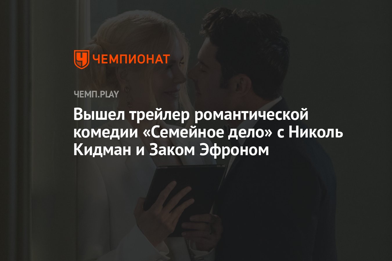 Вышел трейлер романтической комедии «Семейное дело» с Николь Кидман и Заком  Эфроном - Чемпионат