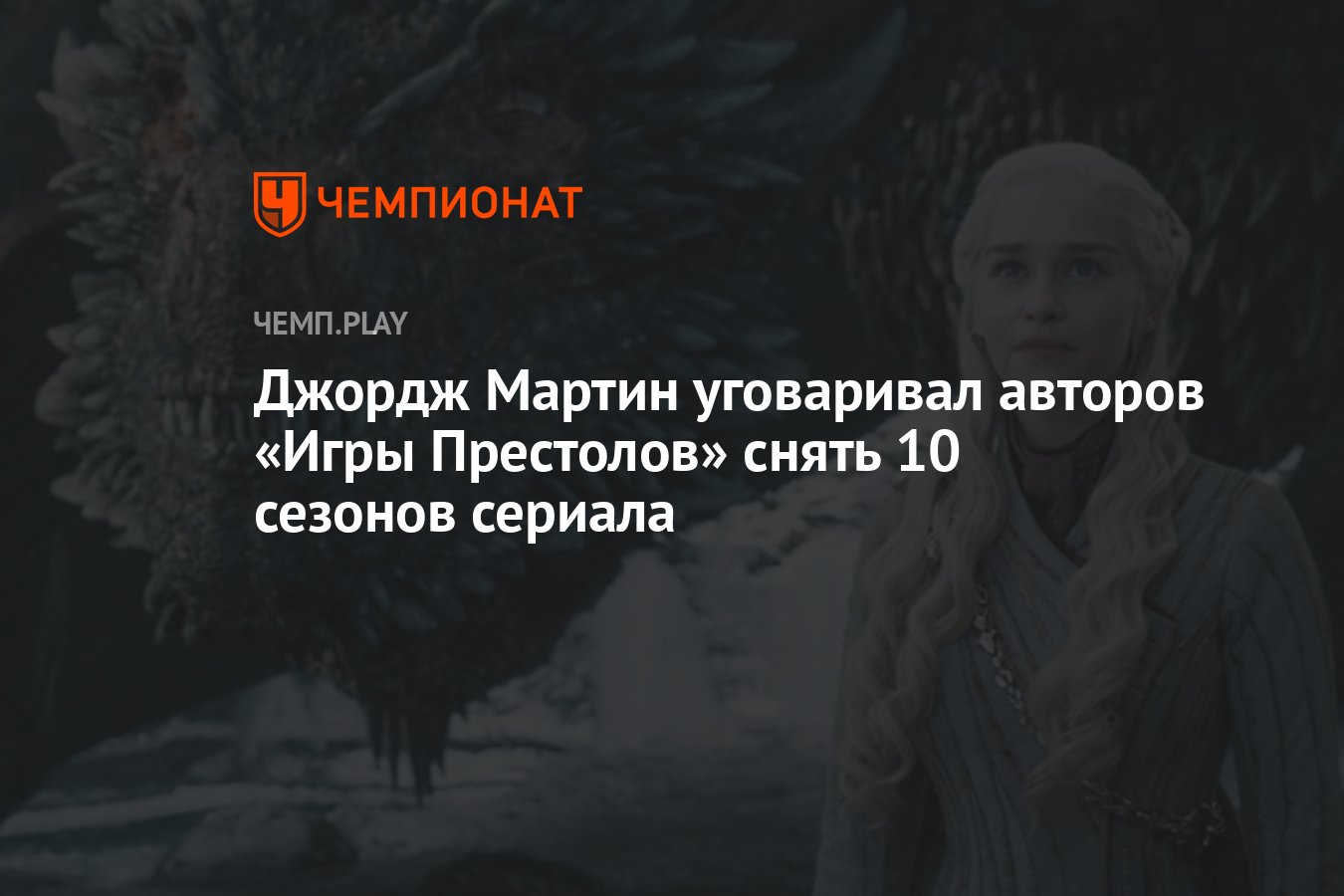 Джордж Мартин уговаривал авторов «Игры Престолов» снять 10 сезонов сериала  - Чемпионат