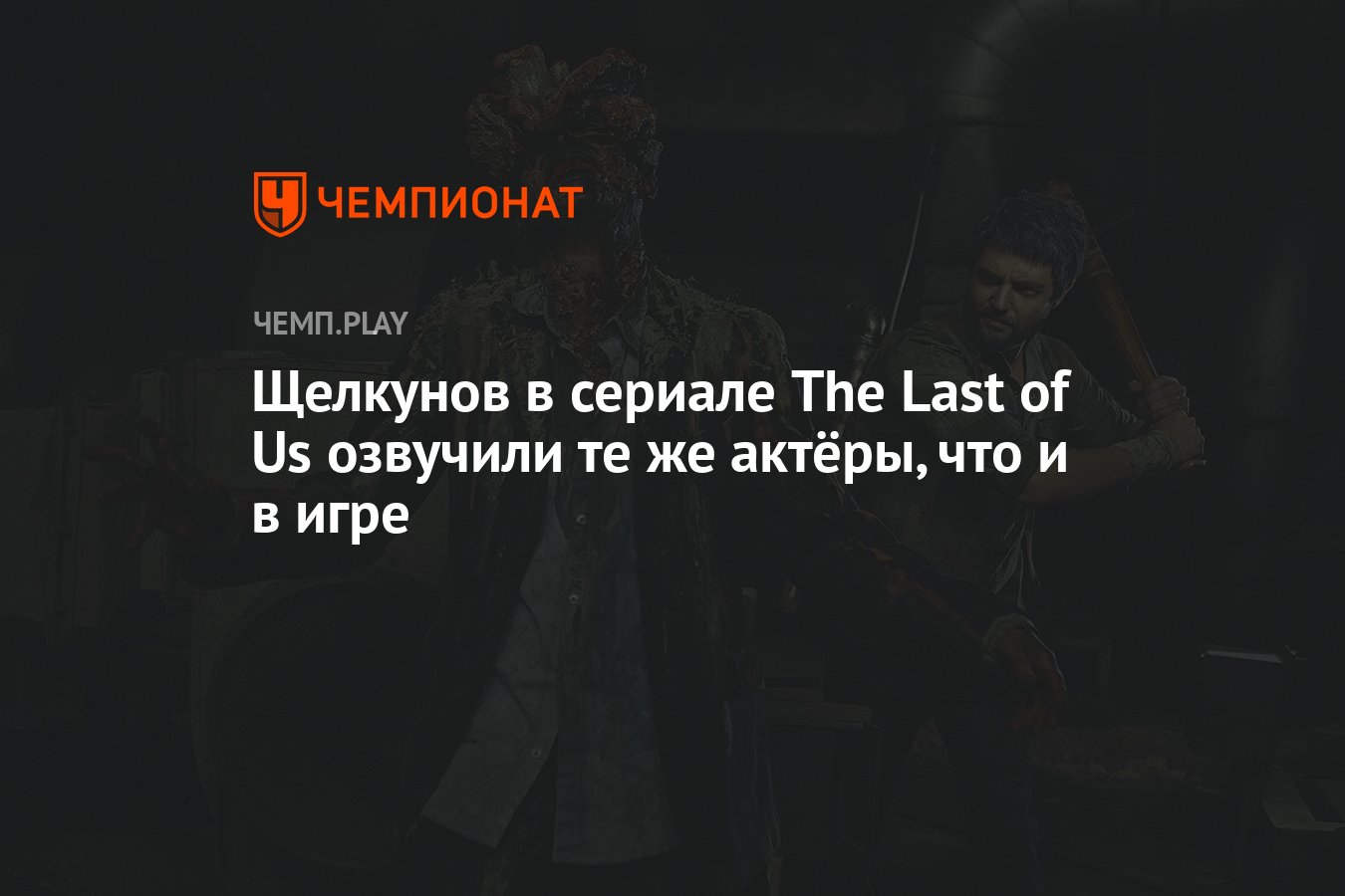 Щелкунов в сериале The Last of Us озвучили те же актёры, что и в игре -  Чемпионат