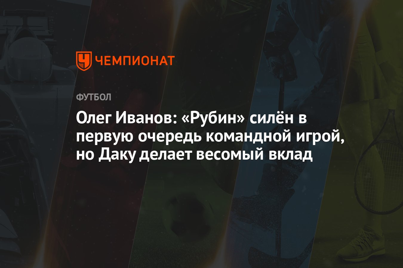 Олег Иванов: «Рубин» силён в первую очередь командной игрой, но Даку делает  весомый вклад