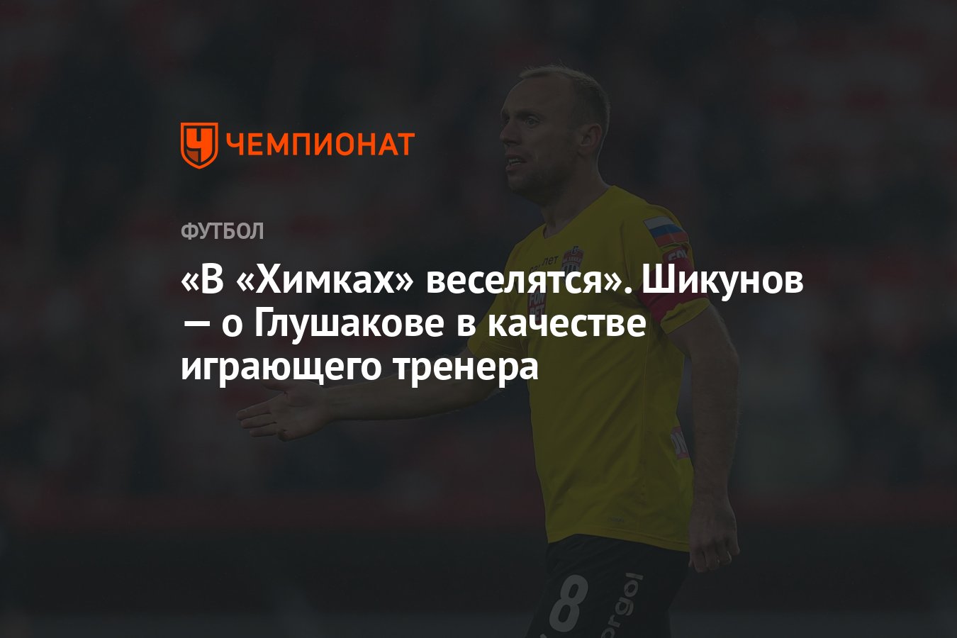 В «Химках» веселятся». Шикунов — о Глушакове в качестве играющего тренера -  Чемпионат