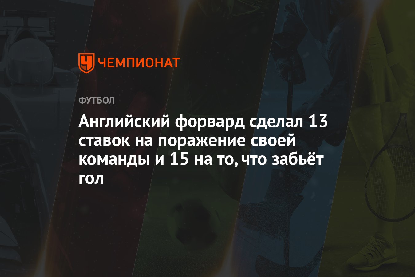 Английский форвард сделал 13 ставок на поражение своей команды и 15 на то,  что забьёт гол - Чемпионат