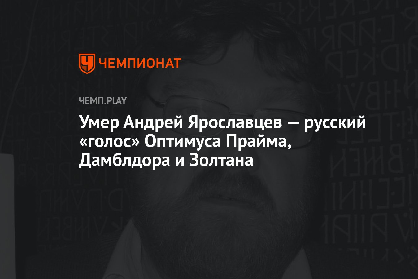 Умер Андрей Ярославцев — русский «голос» Оптимуса Прайма, Дамблдора и  Золтана - Чемпионат