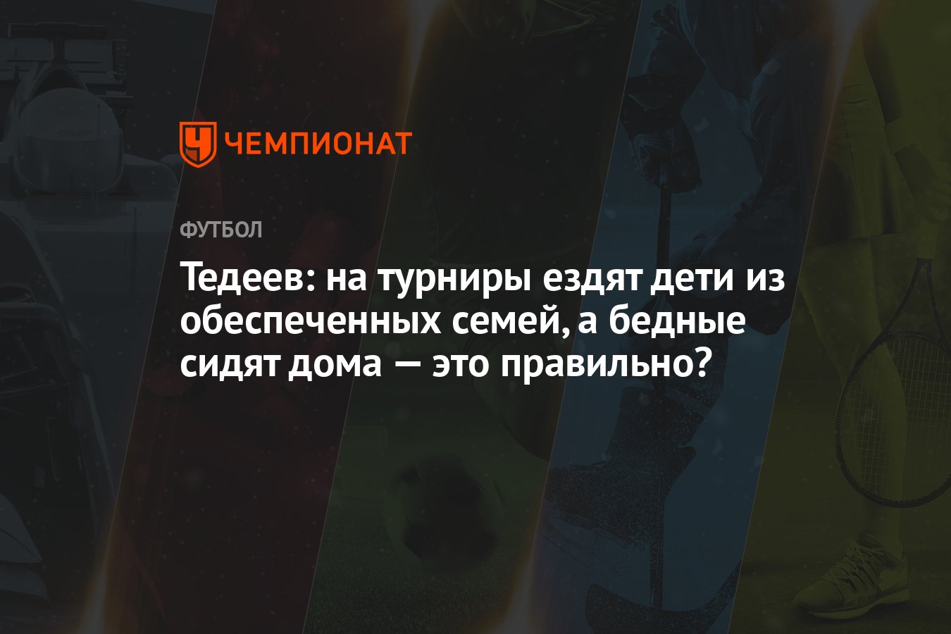 Тедеев: на турниры ездят дети из обеспеченных семей, а бедные сидят дома —  это правильно? - Чемпионат