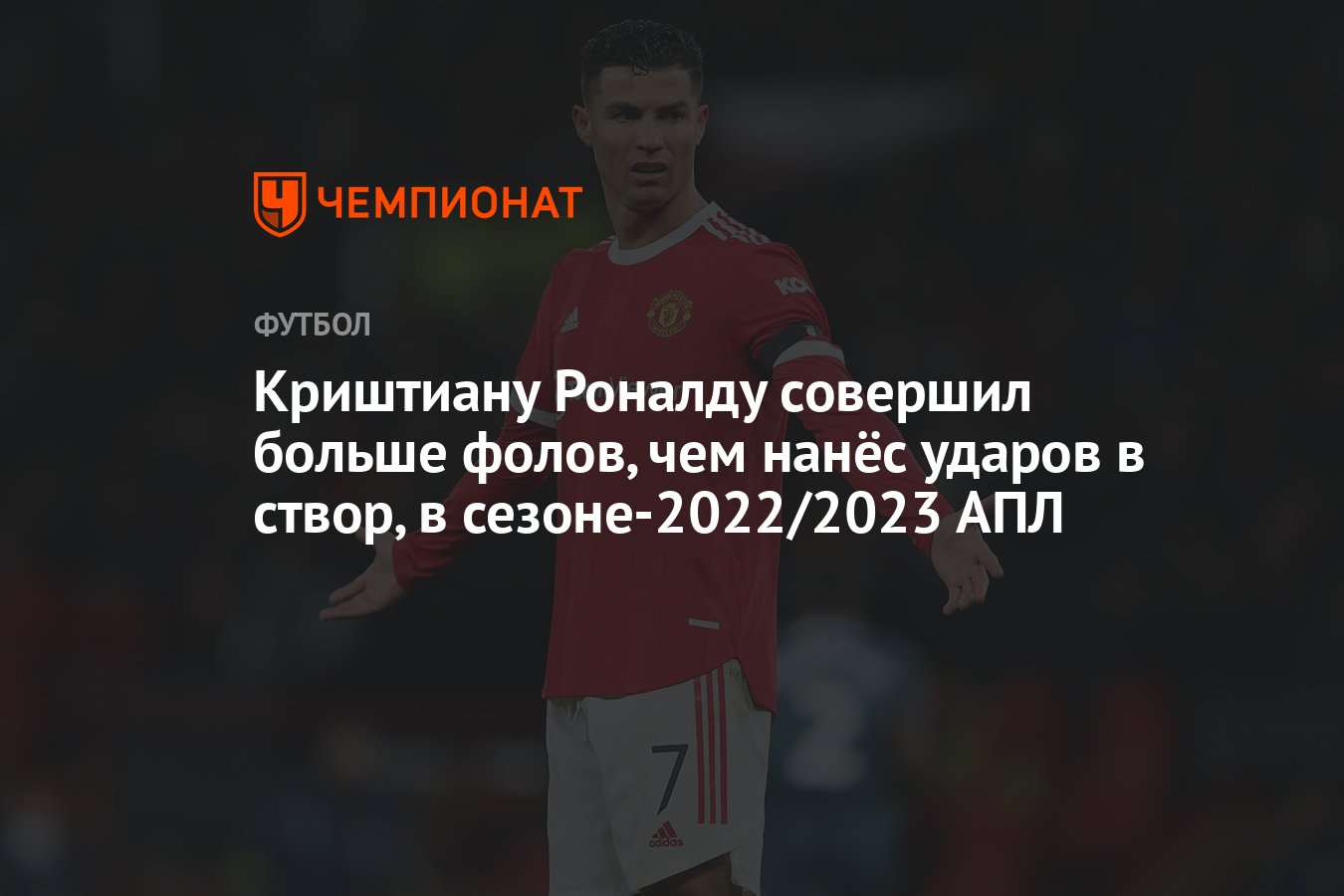 Криштиану Роналду совершил больше фолов, чем нанёс ударов в створ, в  сезоне-2022/2023 АПЛ - Чемпионат