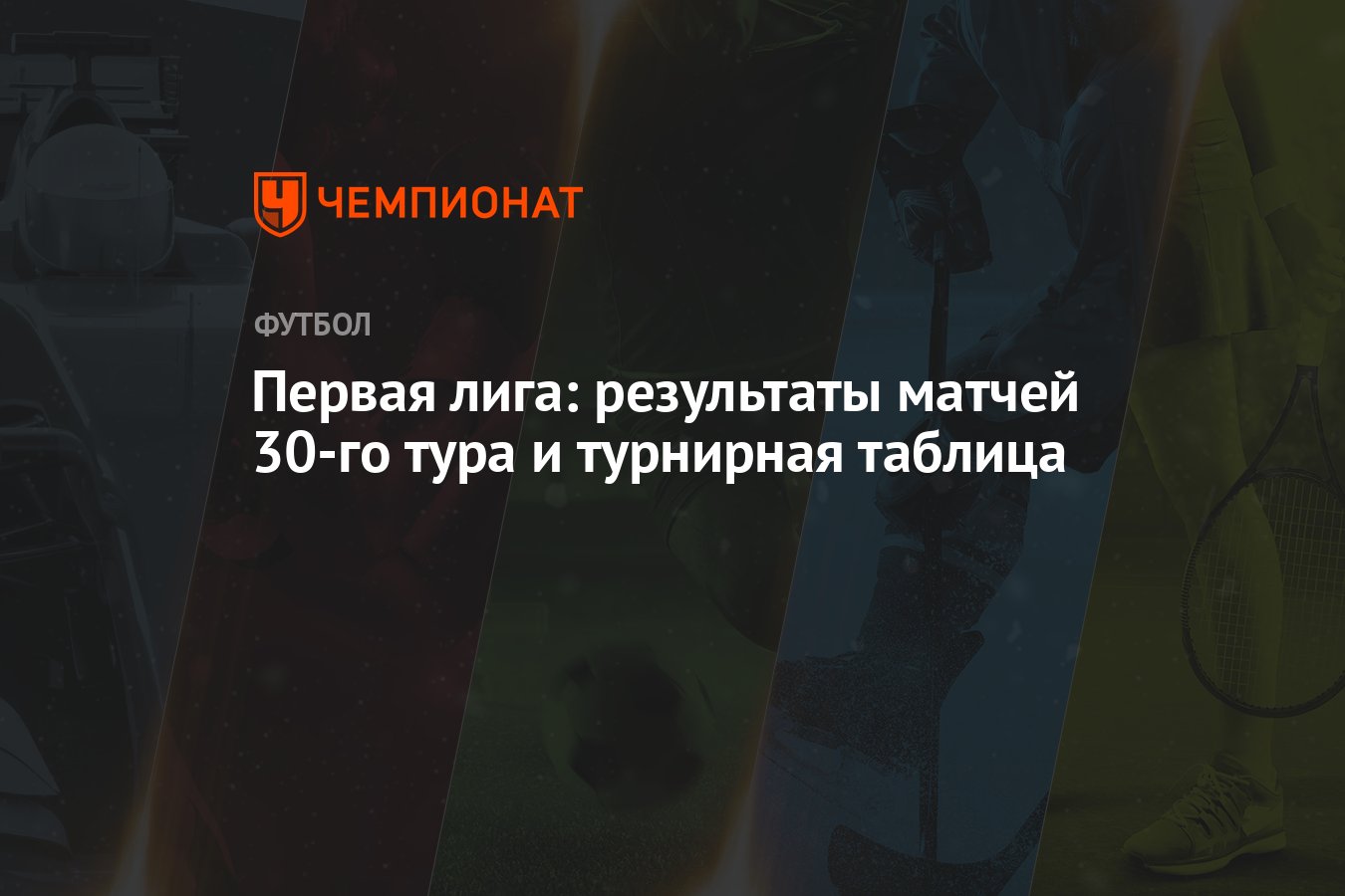 Первая лига: результаты матчей 30-го тура и турнирная таблица - Чемпионат