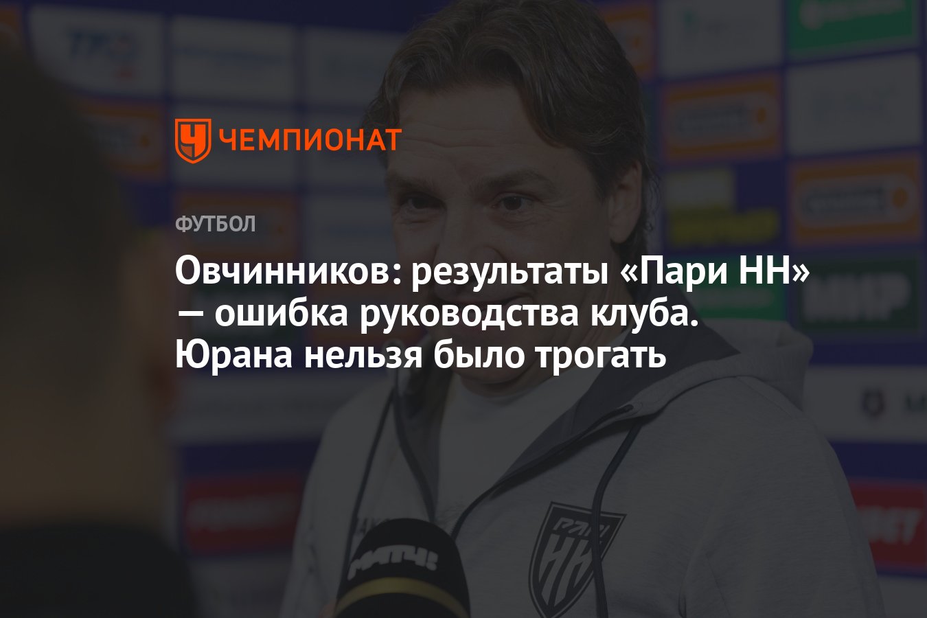 Овчинников: результаты «Пари НН» — ошибка руководства клуба. Юрана нельзя  было трогать - Чемпионат