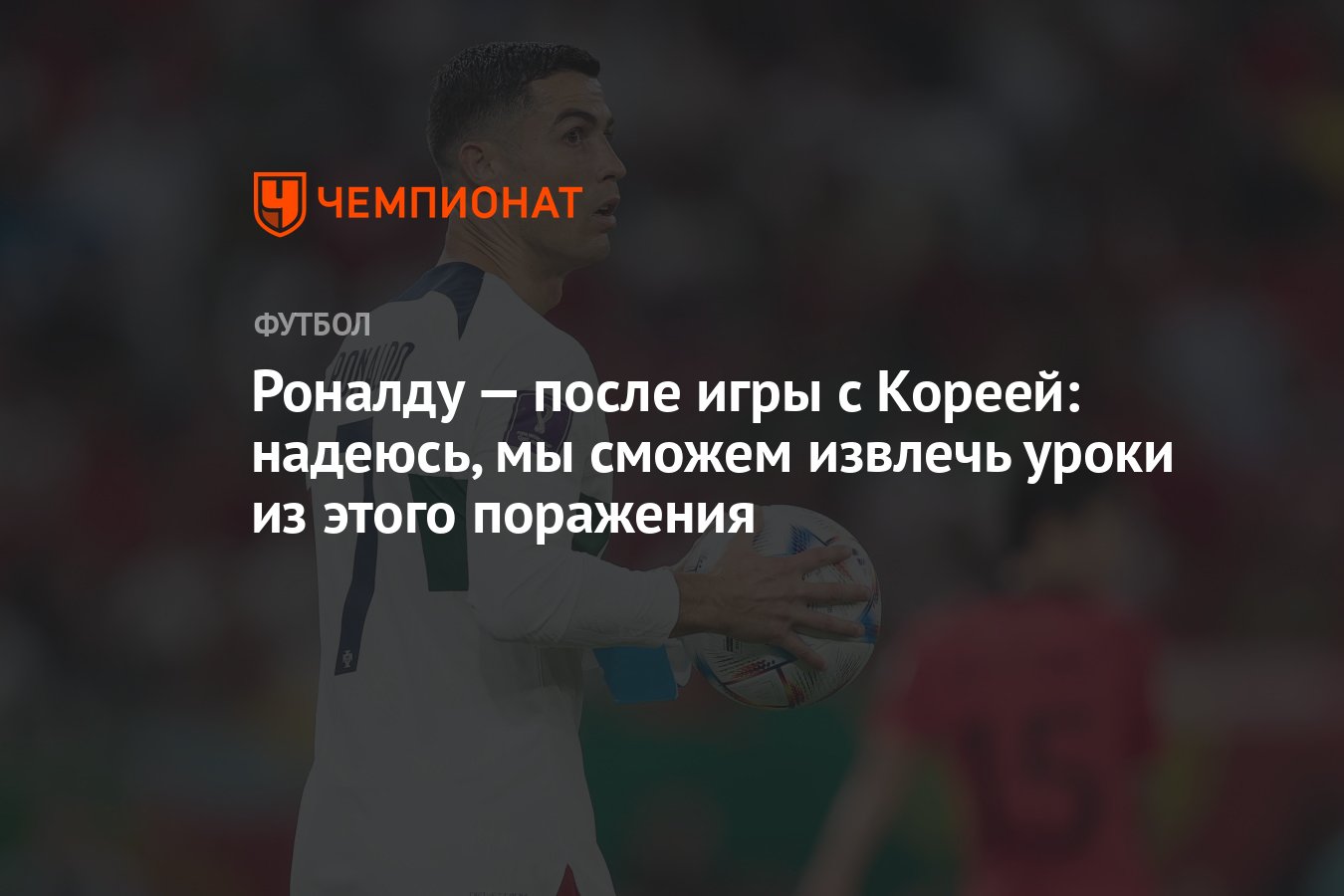 Роналду — после игры с Кореей: надеюсь, мы сможем извлечь уроки из этого  поражения - Чемпионат