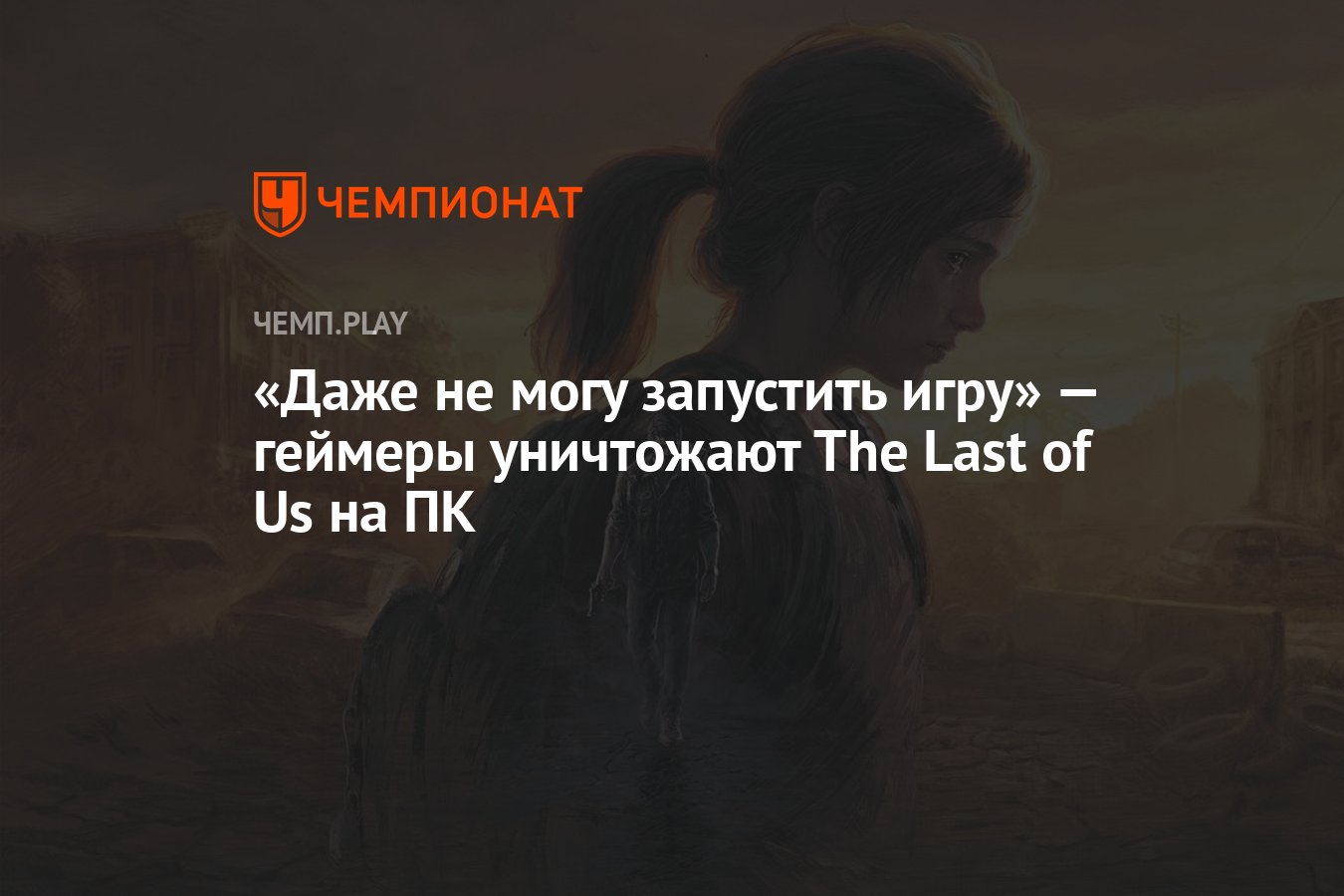 Даже не могу запустить игру» — геймеры уничтожают The Last of Us на ПК -  Чемпионат