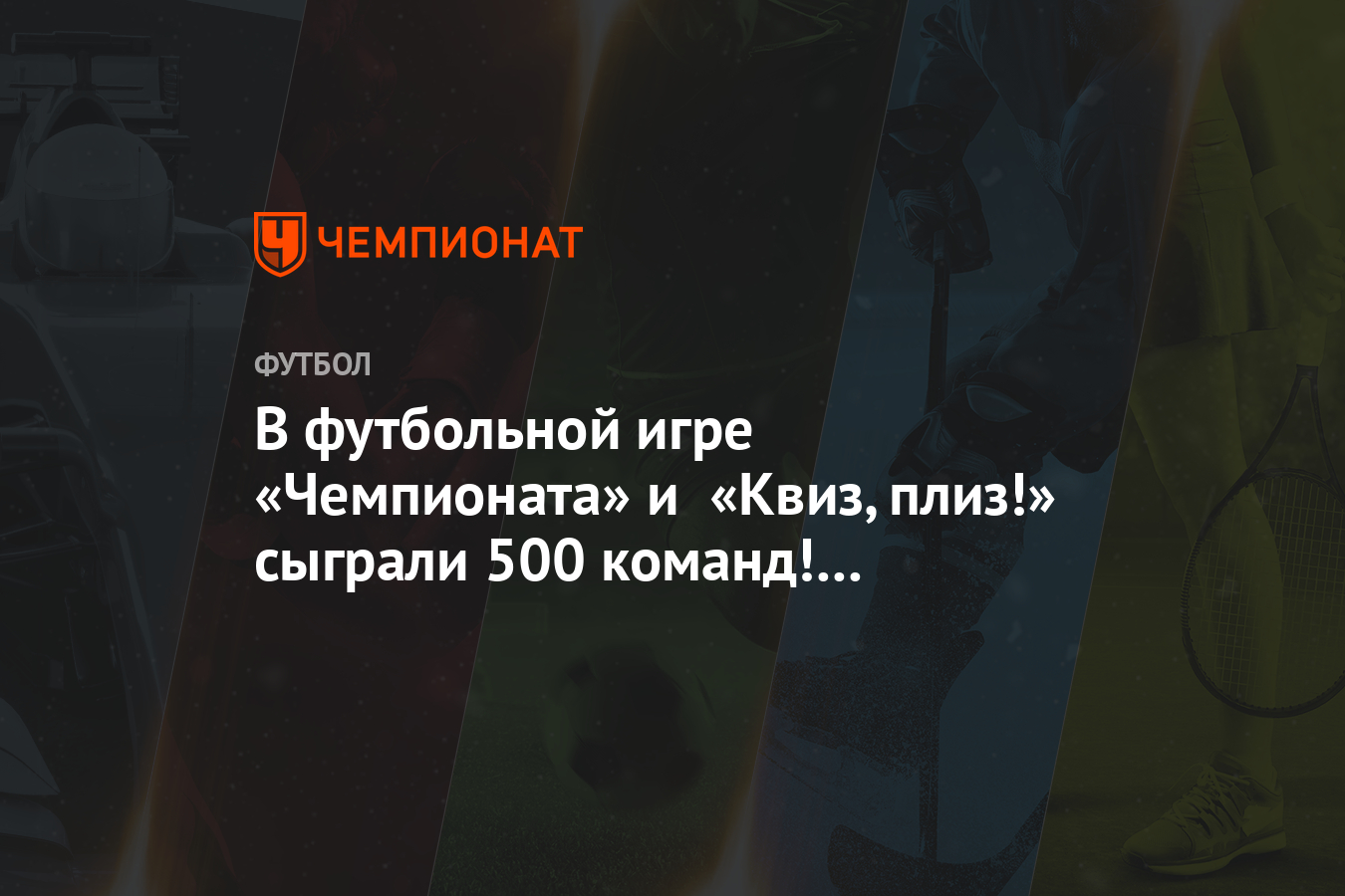 В футбольной игре «Чемпионата» и «Квиз, плиз!» сыграли 500 команд! Известны  результаты - Чемпионат