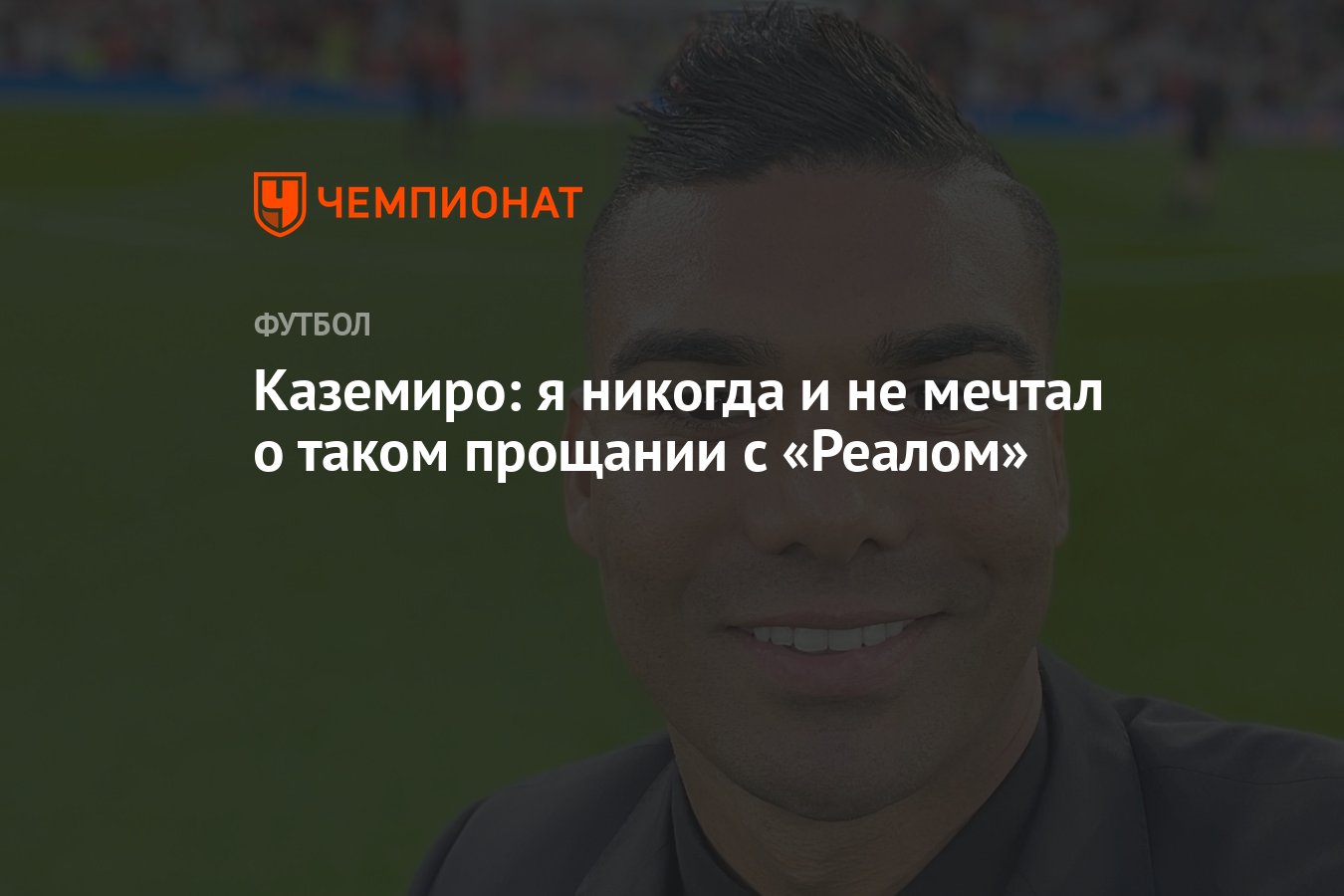 Каземиро: я никогда и не мечтал о таком прощании с «Реалом» - Чемпионат