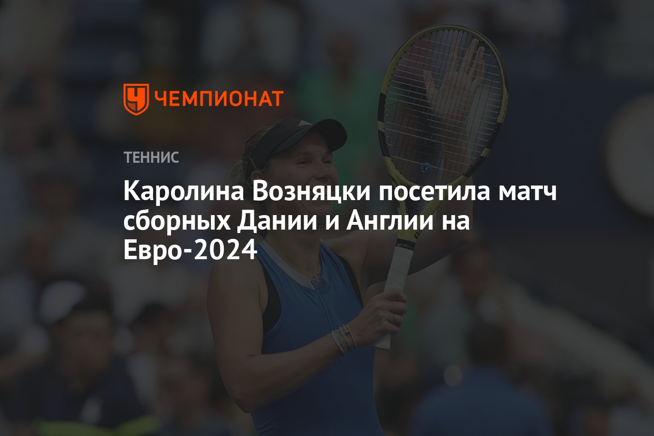 Каролина Возняцки посетила матч сборных Дании и Англии на Евро-2024 -  Чемпионат