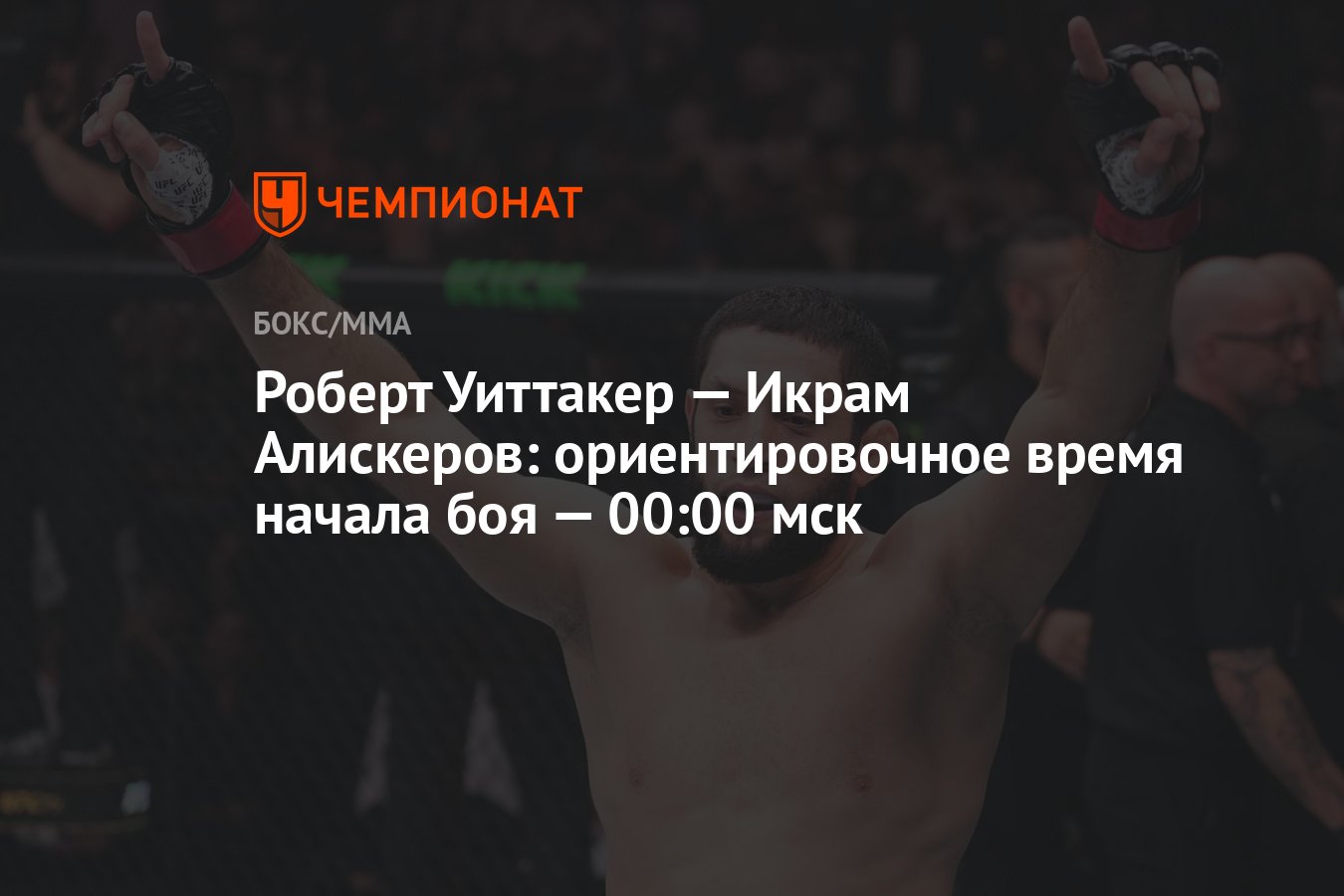 Роберт Уиттакер — Икрам Алискеров: ориентировочное время начала боя — 00:00  мск - Чемпионат