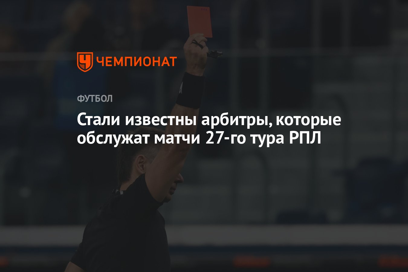 Стали известны арбитры, которые обслужат матчи 27-го тура РПЛ - Чемпионат