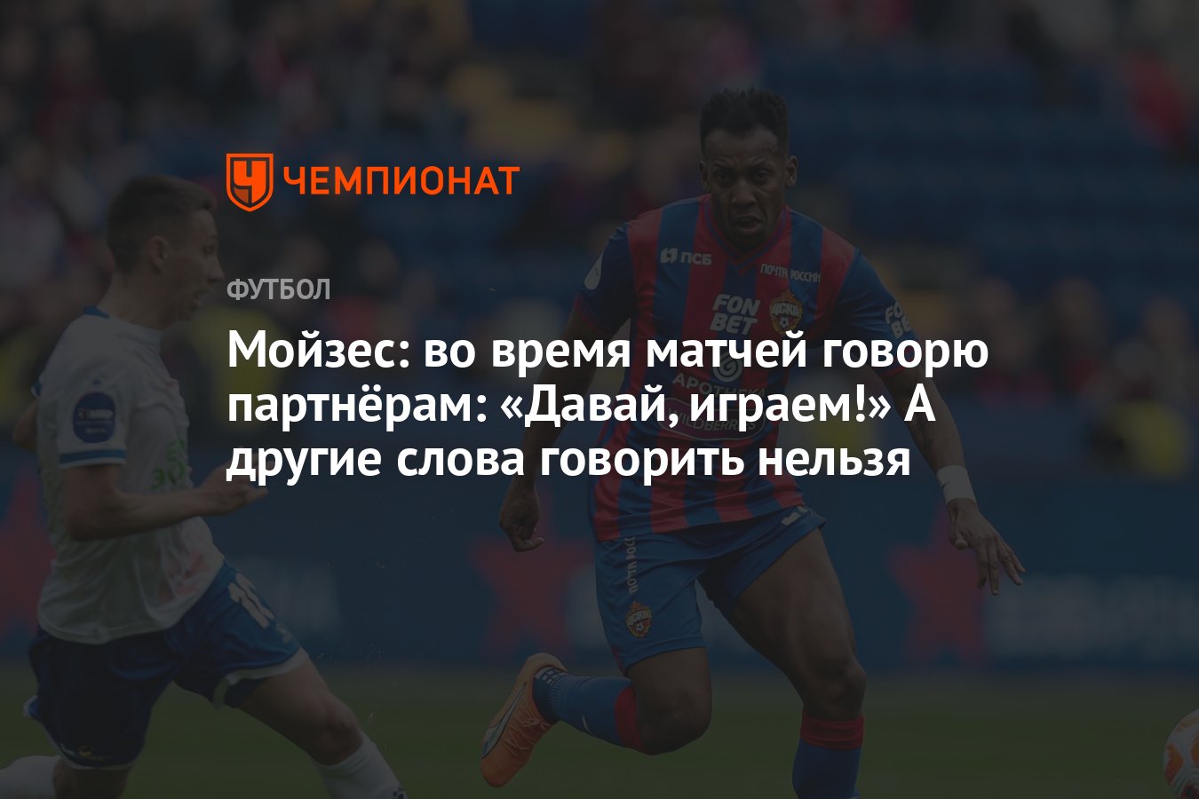 Мойзес: во время матчей говорю партнёрам: «Давай, играем!» А другие слова  говорить нельзя - Чемпионат