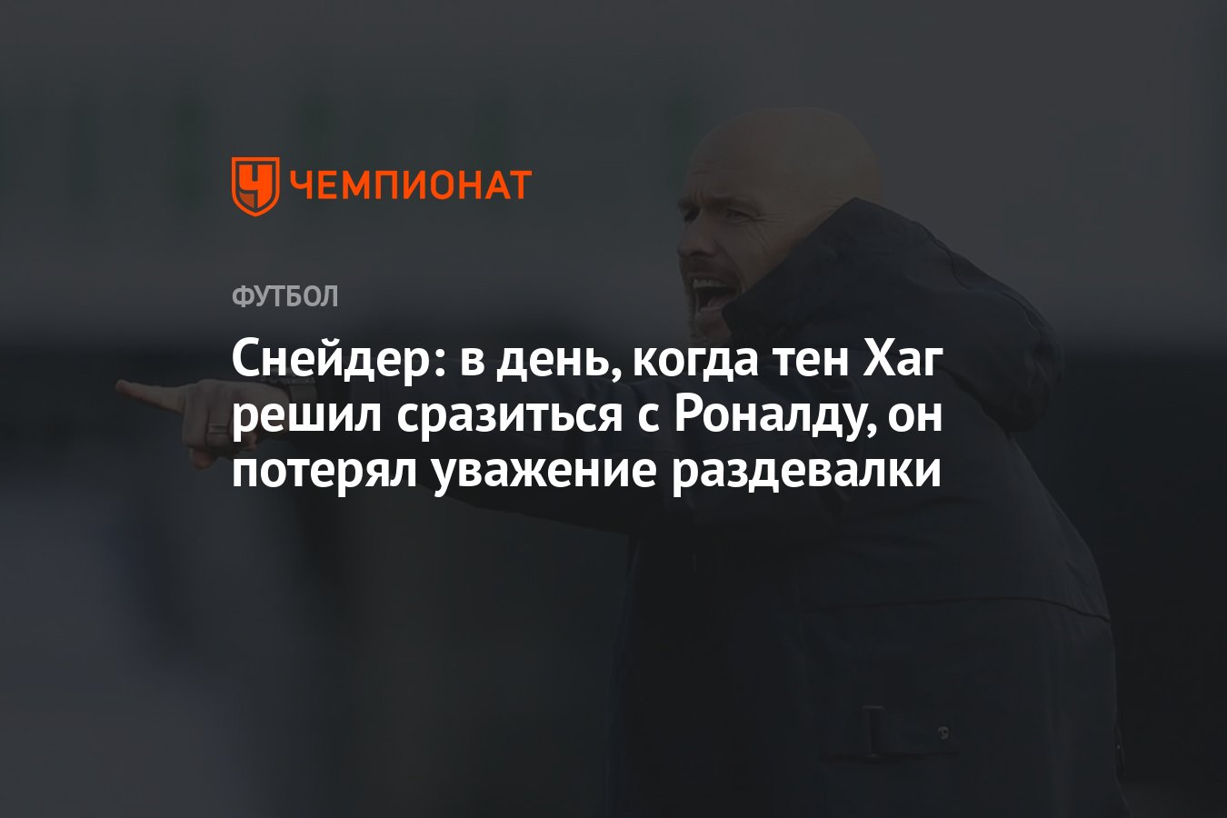 Снейдер: в день, когда тен Хаг решил сразиться с Роналду, он потерял  уважение раздевалки - Чемпионат