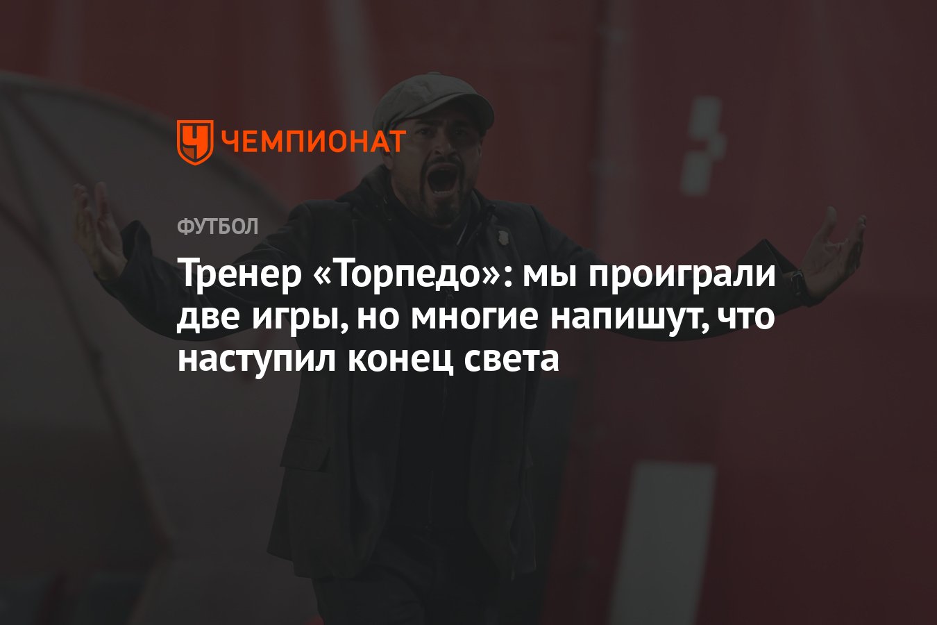 Тренер «Торпедо»: мы проиграли две игры, но многие напишут, что наступил  конец света - Чемпионат