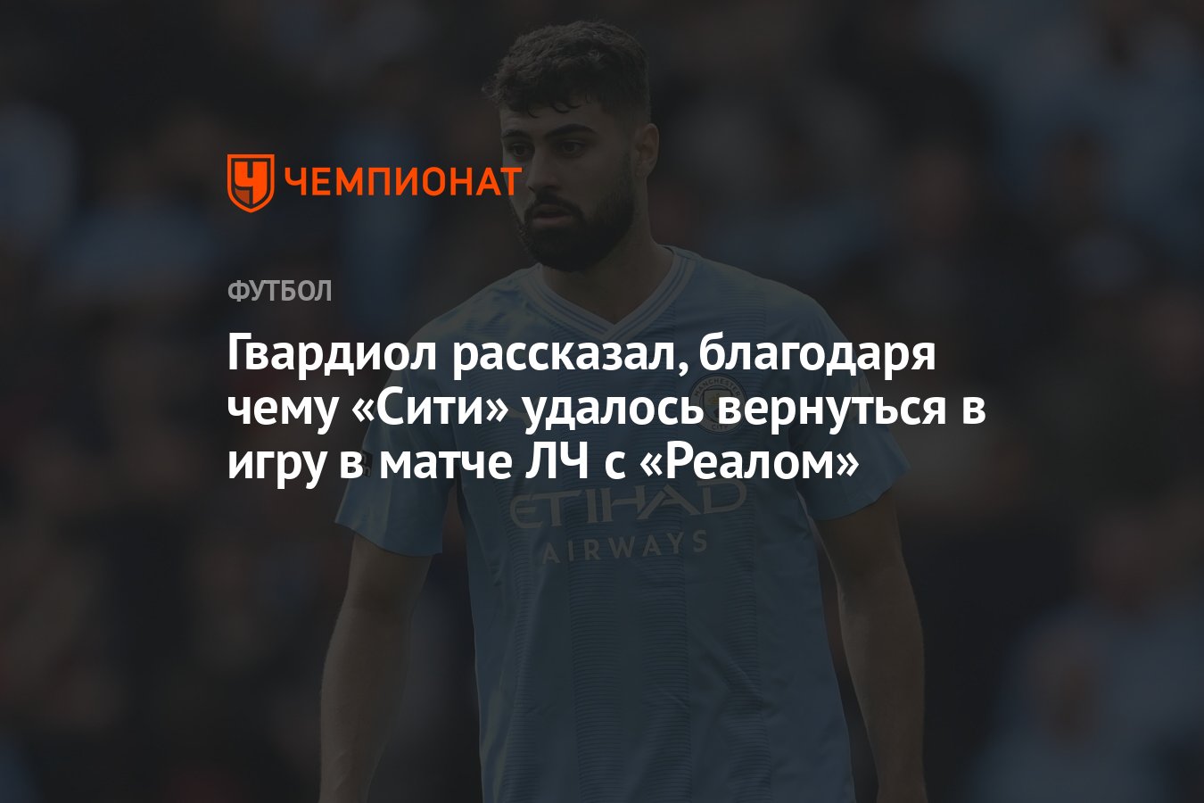 Гвардиол рассказал, благодаря чему «Сити» удалось вернуться в игру в матче  ЛЧ с «Реалом» - Чемпионат