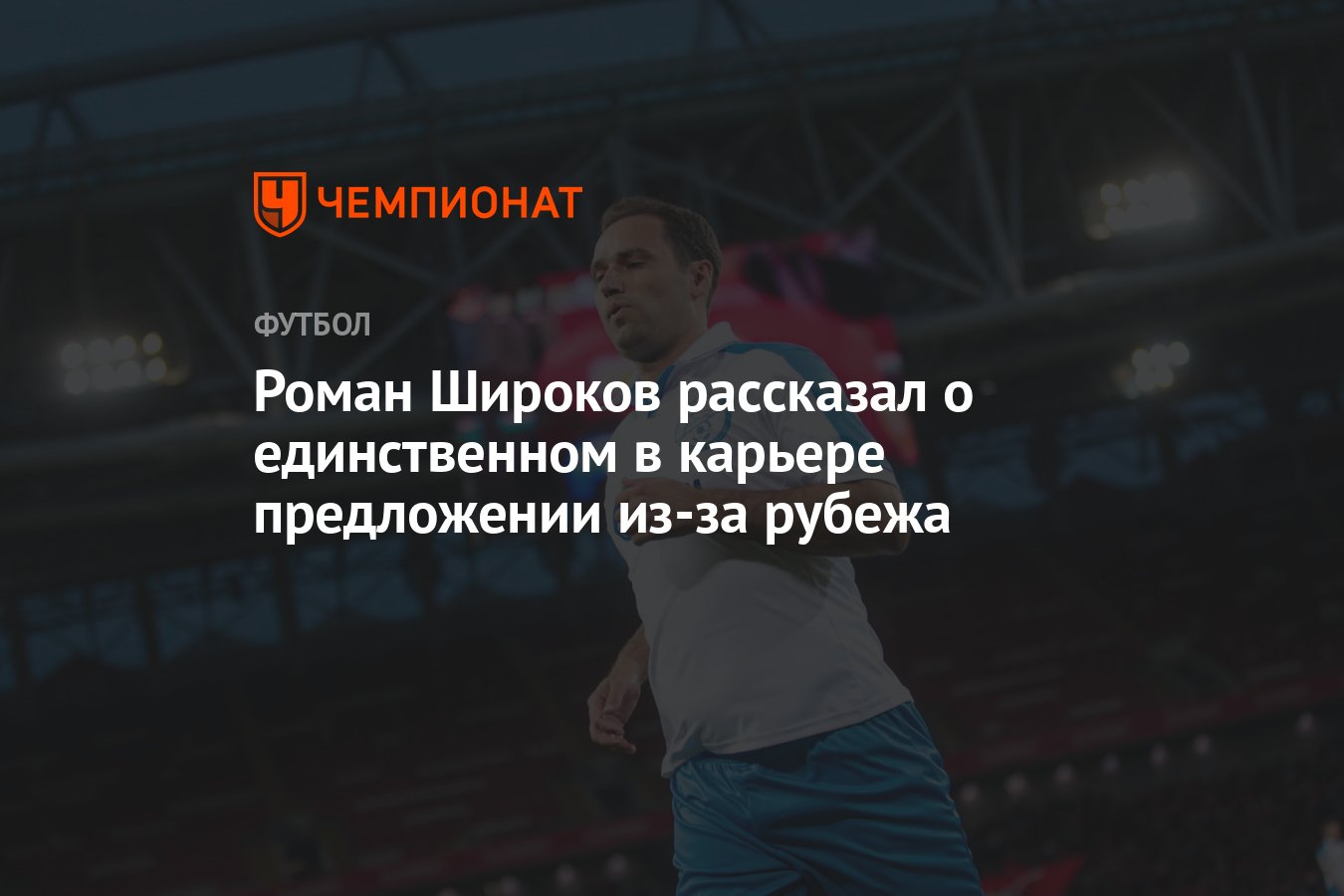 Роман Широков рассказал о единственном в карьере предложении из-за рубежа -  Чемпионат