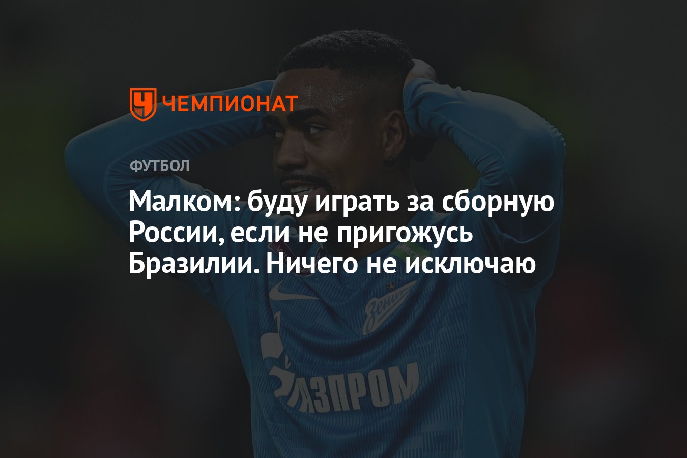 Малком: буду играть за сборную России, если не пригожусь Бразилии. Ничего  не исключаю - Чемпионат