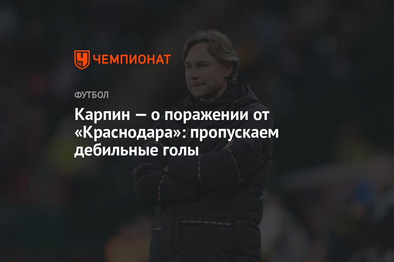 Карпин — о поражении от «Краснодара»: пропускаем дебильные голы - Чемпионат