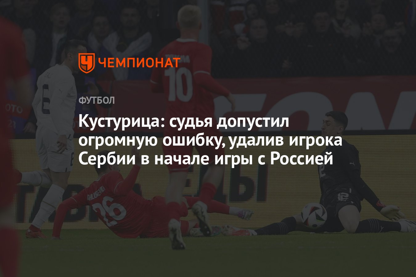 Кустурица: судья допустил огромную ошибку, удалив игрока Сербии в начале  игры с Россией - Чемпионат