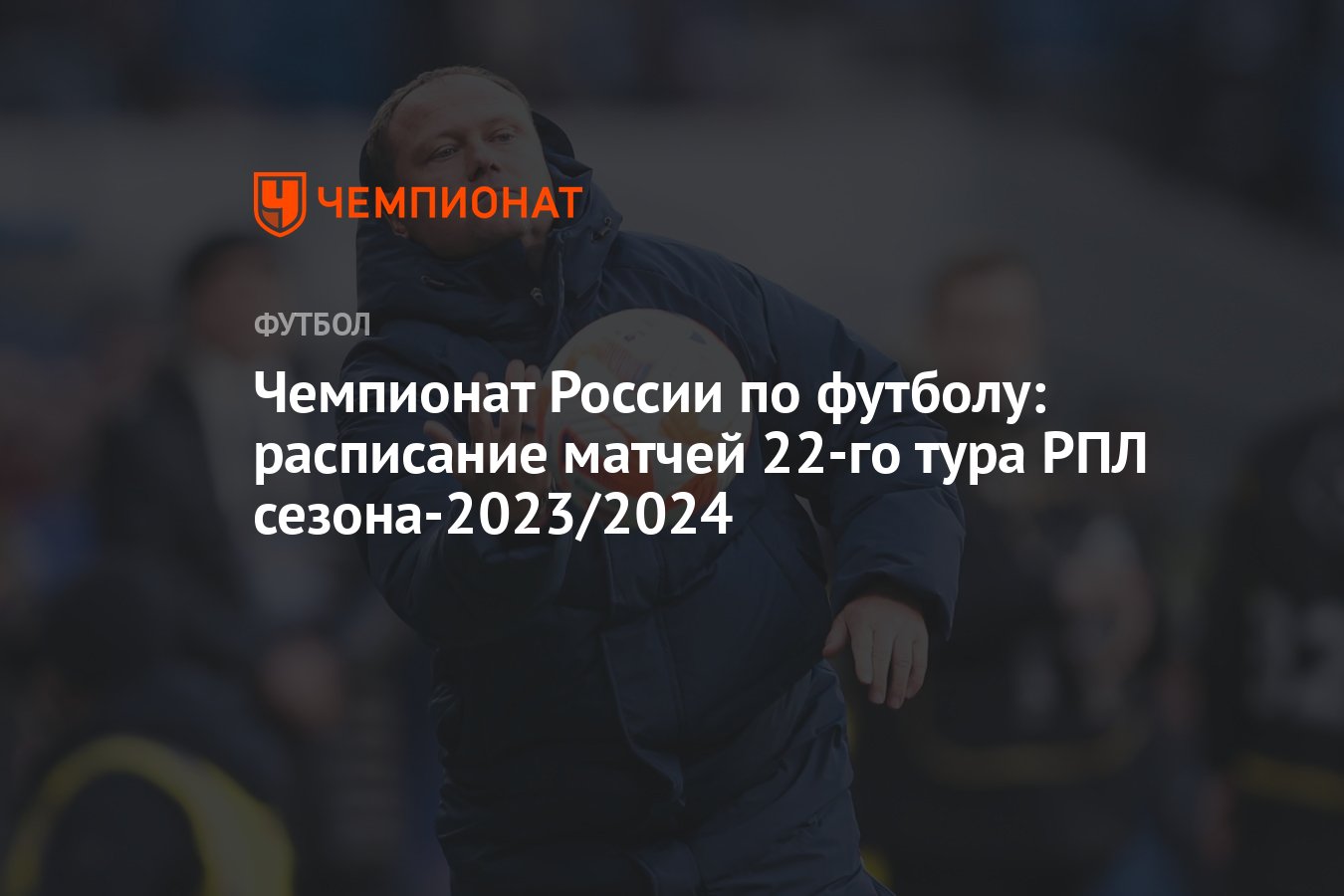 Чемпионат России по футболу: расписание матчей 22-го тура РПЛ сезона-2023/2024  - Чемпионат