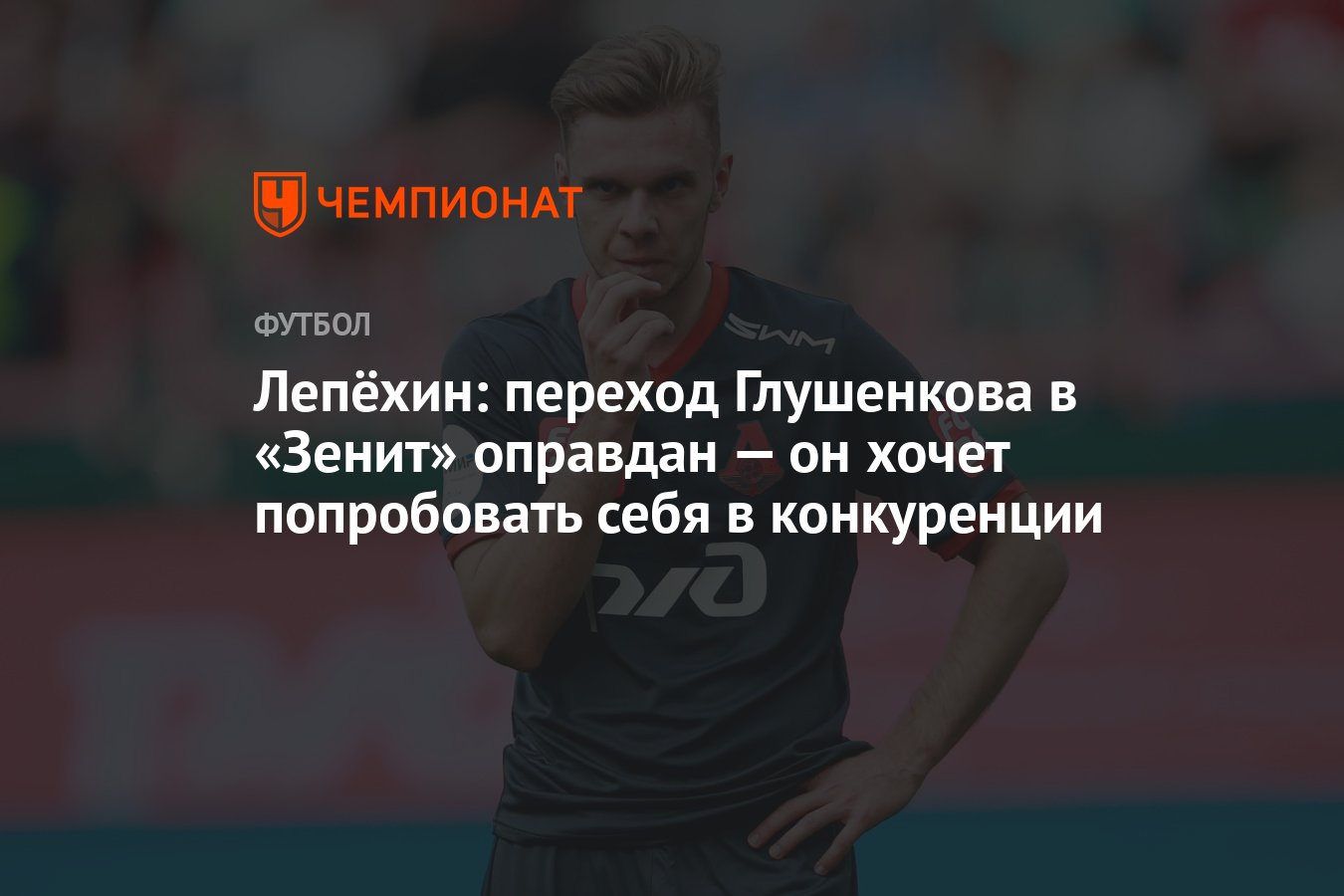 Лепёхин: переход Глушенкова в «Зенит» оправдан — он хочет попробовать себя  в конкуренции - Чемпионат