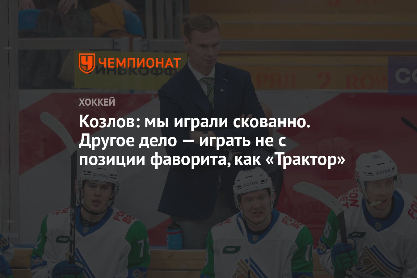 Козлов: мы играли скованно. Другое дело — играть не с позиции фаворита, как  «Трактор» - Чемпионат