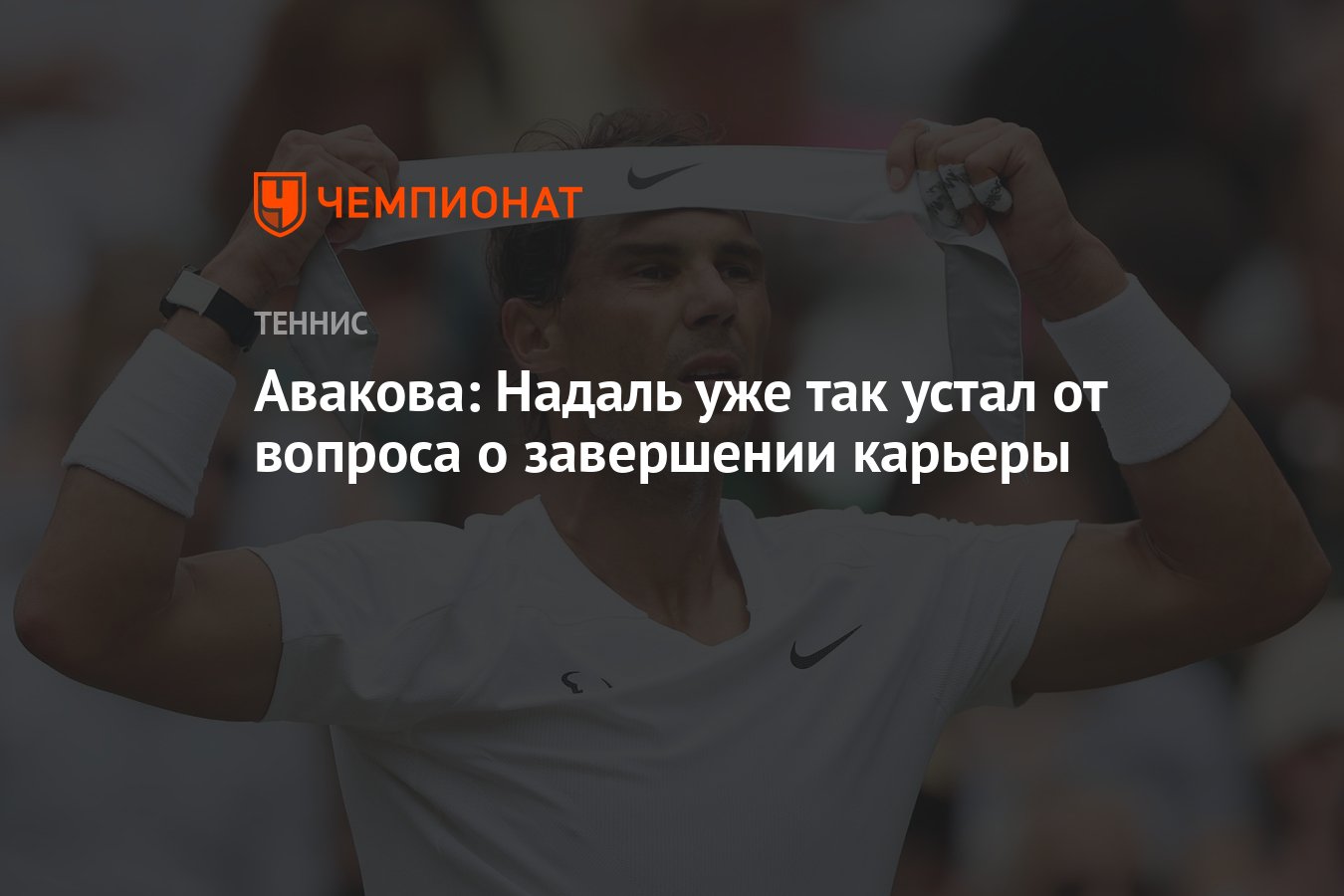 Авакова: Надаль уже так устал от вопроса о завершении карьеры - Чемпионат