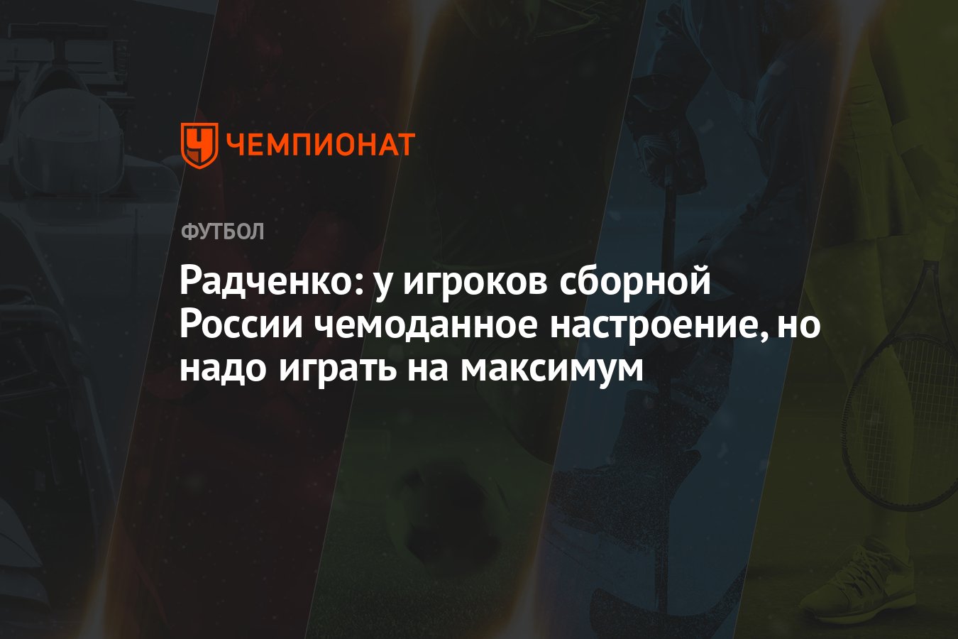 Радченко: у игроков сборной России чемоданное настроение, но надо играть на  максимум