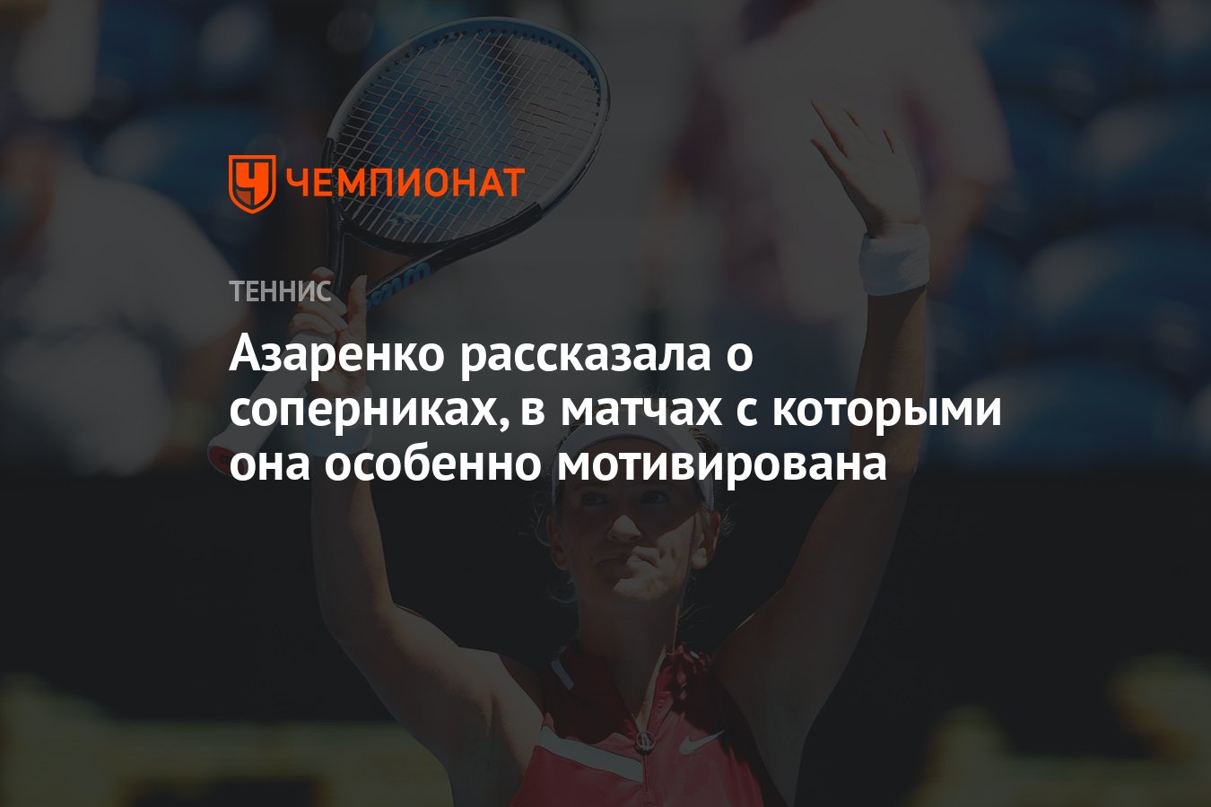 Азаренко рассказала о соперниках, в матчах с которыми она особенно  мотивирована - Чемпионат