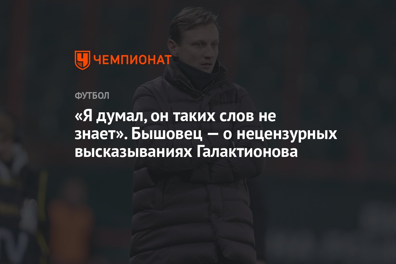 Я думал, он таких слов не знает». Бышовец — о нецензурных высказываниях  Галактионова - Чемпионат