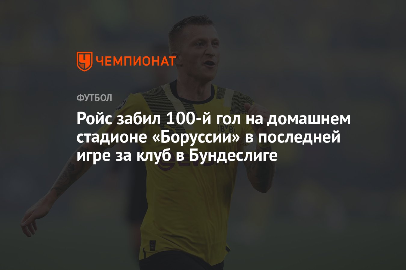 Ройс забил 100-й гол на домашнем стадионе «Боруссии» в последней игре за  клуб в Бундеслиге - Чемпионат