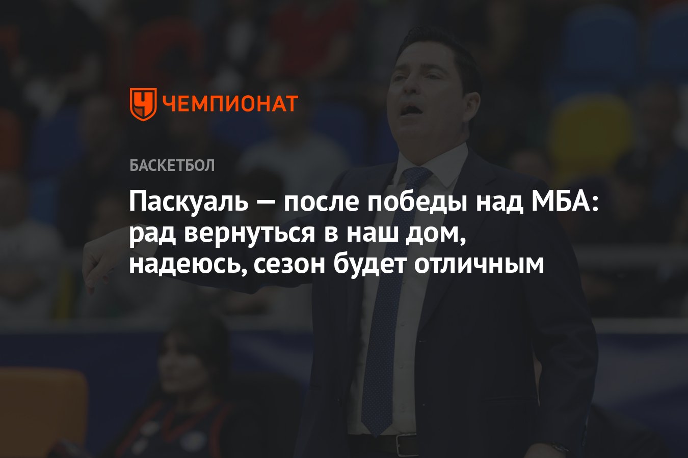 Паскуаль — после победы над МБА: рад вернуться в наш дом, надеюсь, сезон  будет отличным - Чемпионат