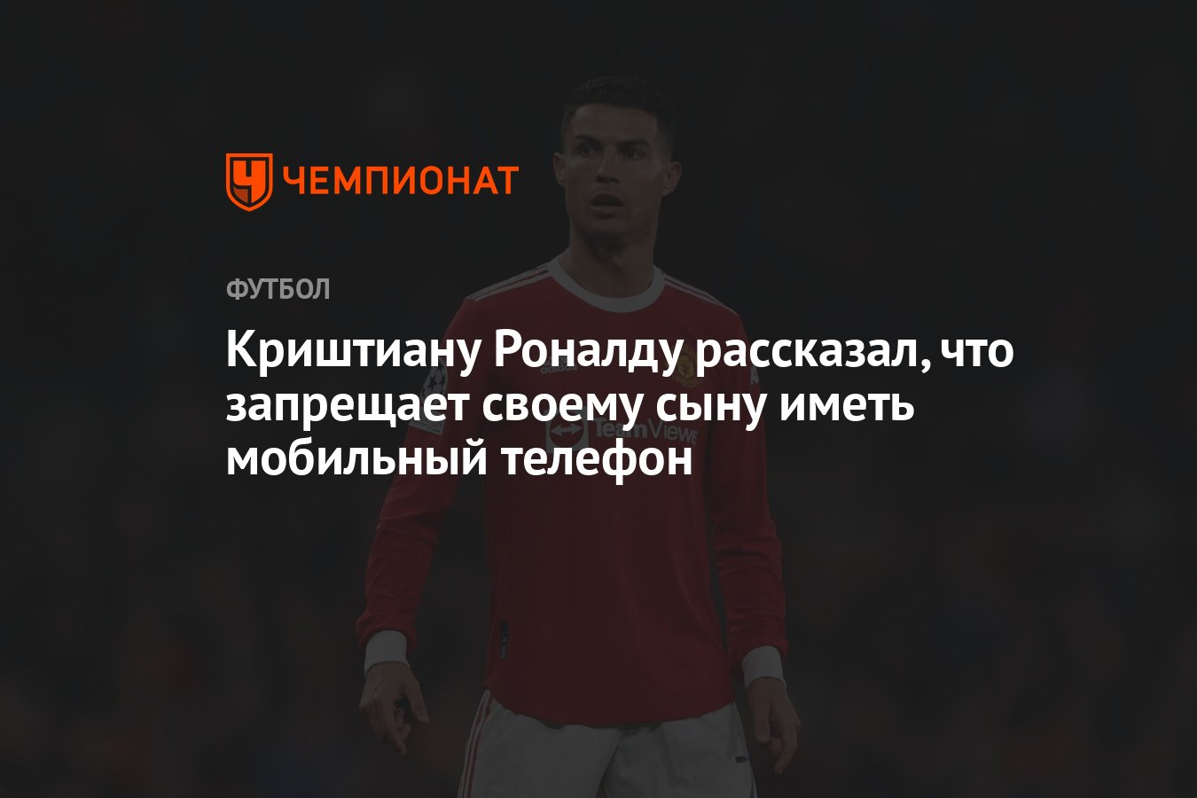 Криштиану Роналду рассказал, что запрещает своему сыну иметь мобильный  телефон - Чемпионат