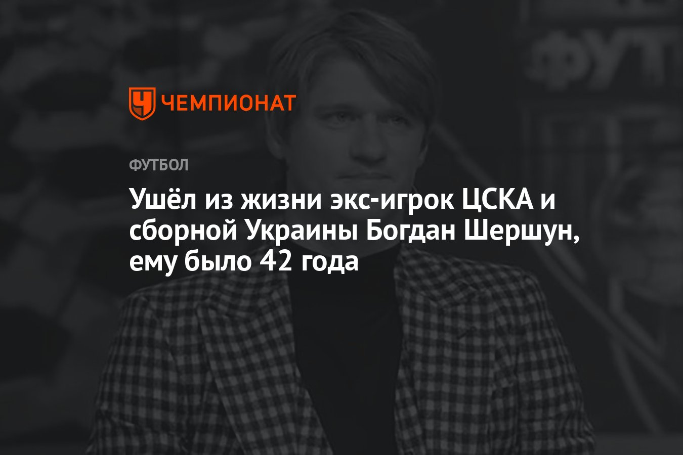 Ушёл из жизни экс-игрок ЦСКА и сборной Украины Богдан Шершун, ему было 42  года - Чемпионат