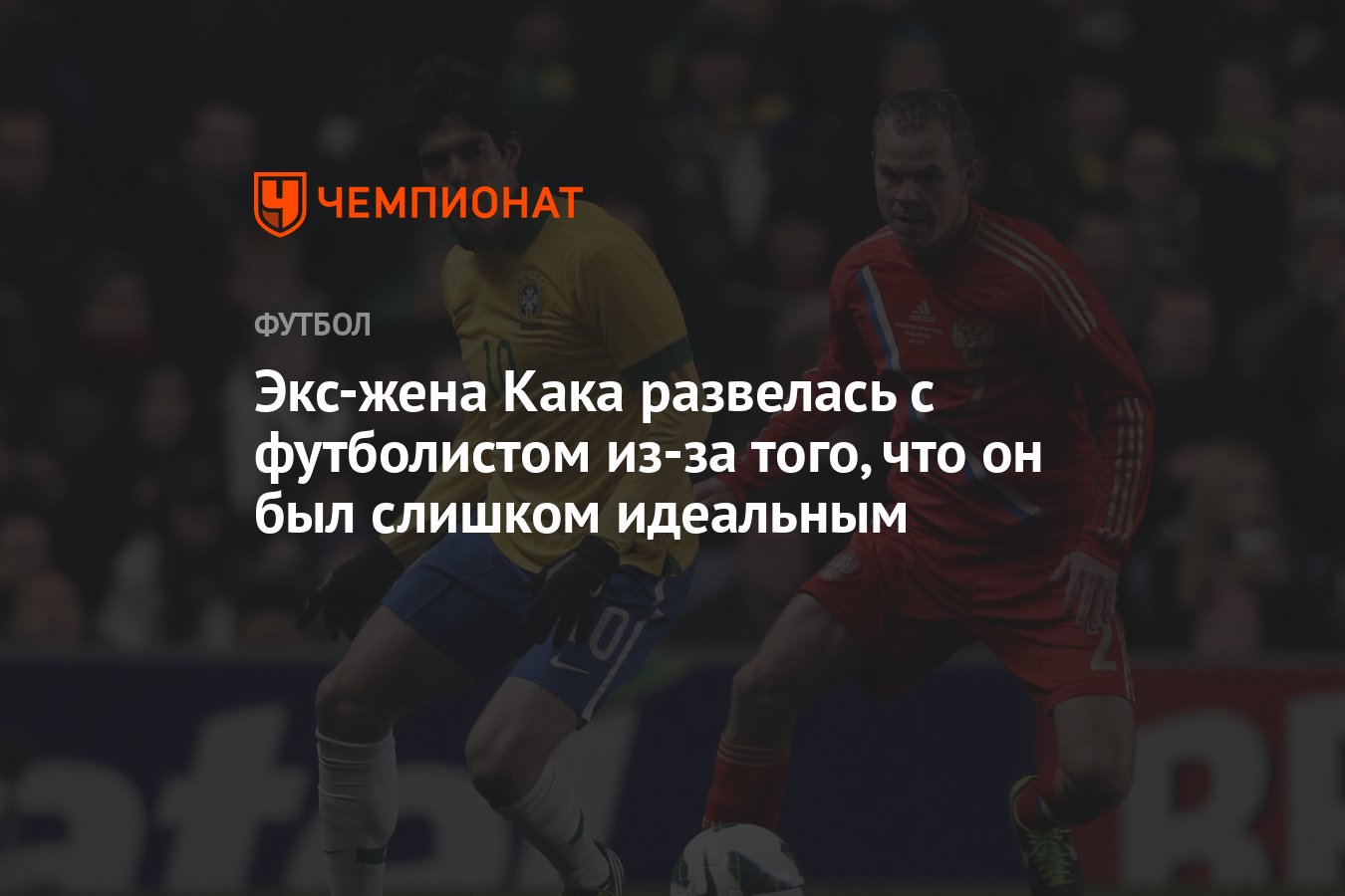 Экс-жена Кака развелась с футболистом из-за того, что он был слишком  идеальным - Чемпионат