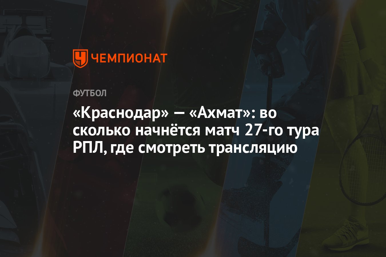 «Краснодар» — «Ахмат»: во сколько начнётся матч 27-го тура РПЛ, где  смотреть трансляцию